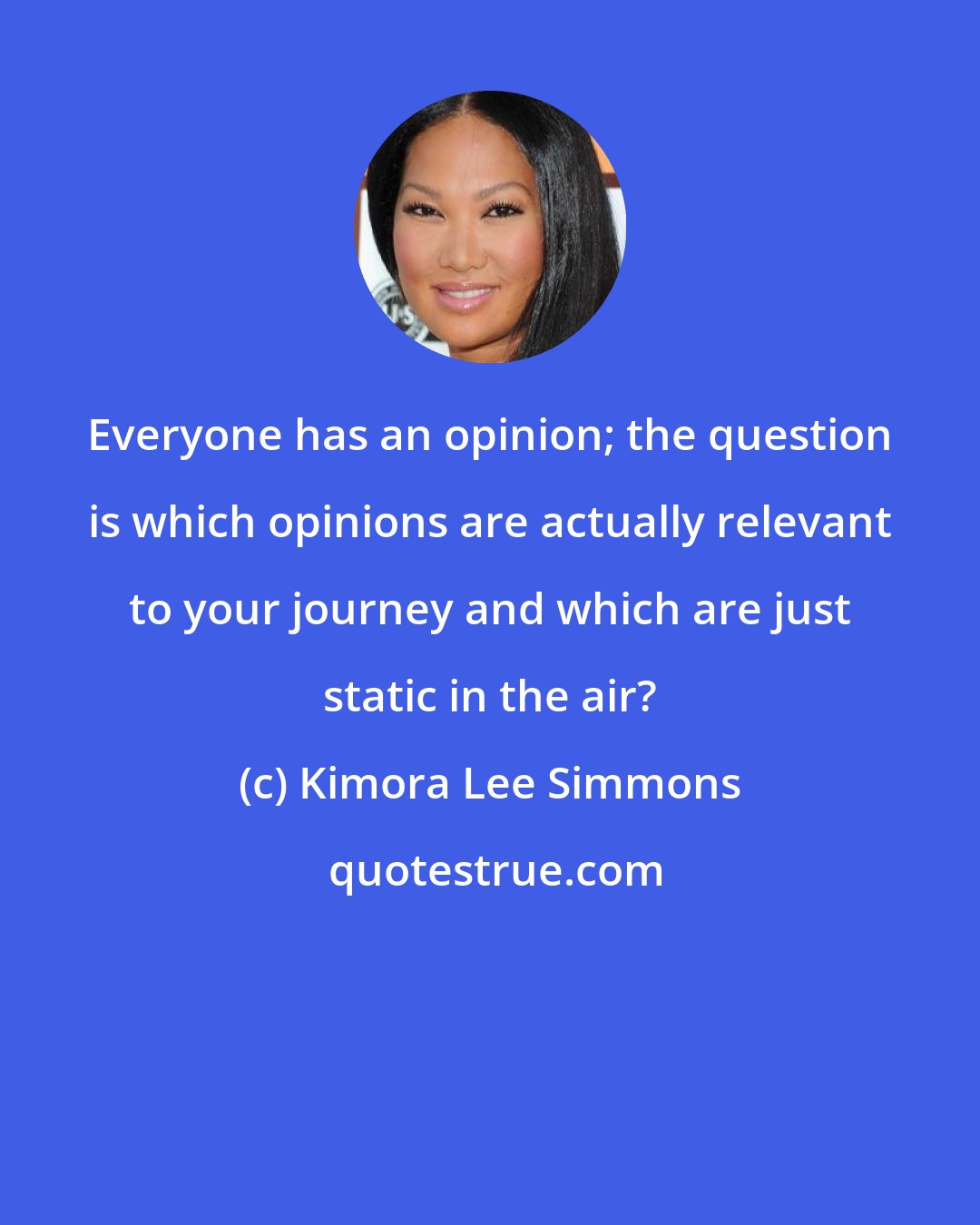 Kimora Lee Simmons: Everyone has an opinion; the question is which opinions are actually relevant to your journey and which are just static in the air?