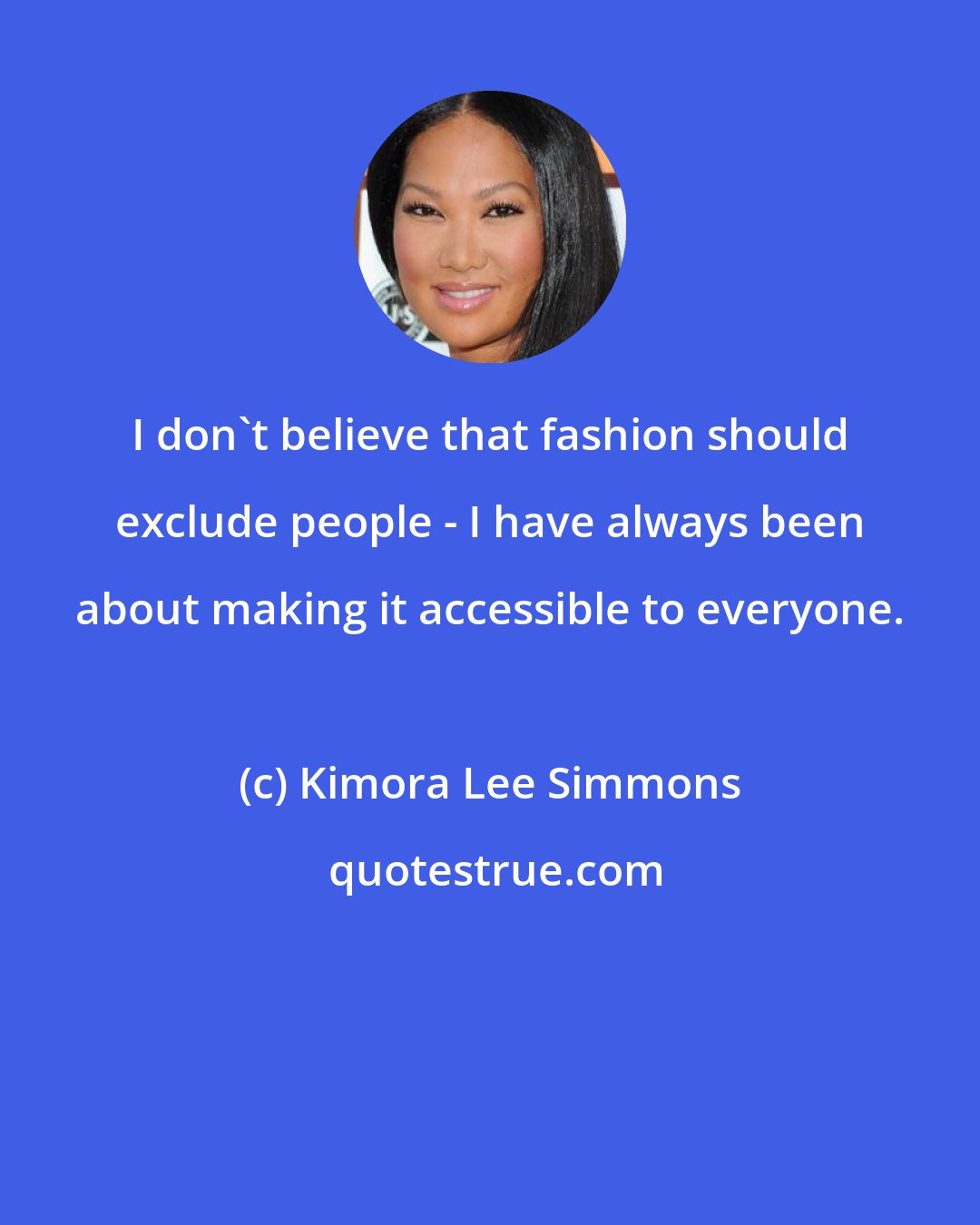 Kimora Lee Simmons: I don't believe that fashion should exclude people - I have always been about making it accessible to everyone.