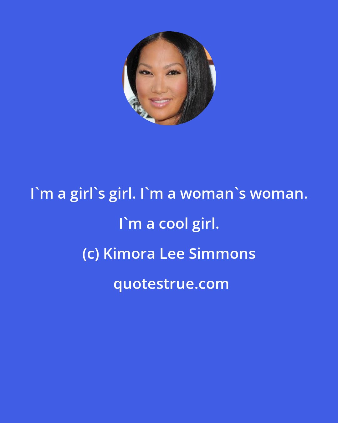 Kimora Lee Simmons: I'm a girl's girl. I'm a woman's woman. I'm a cool girl.