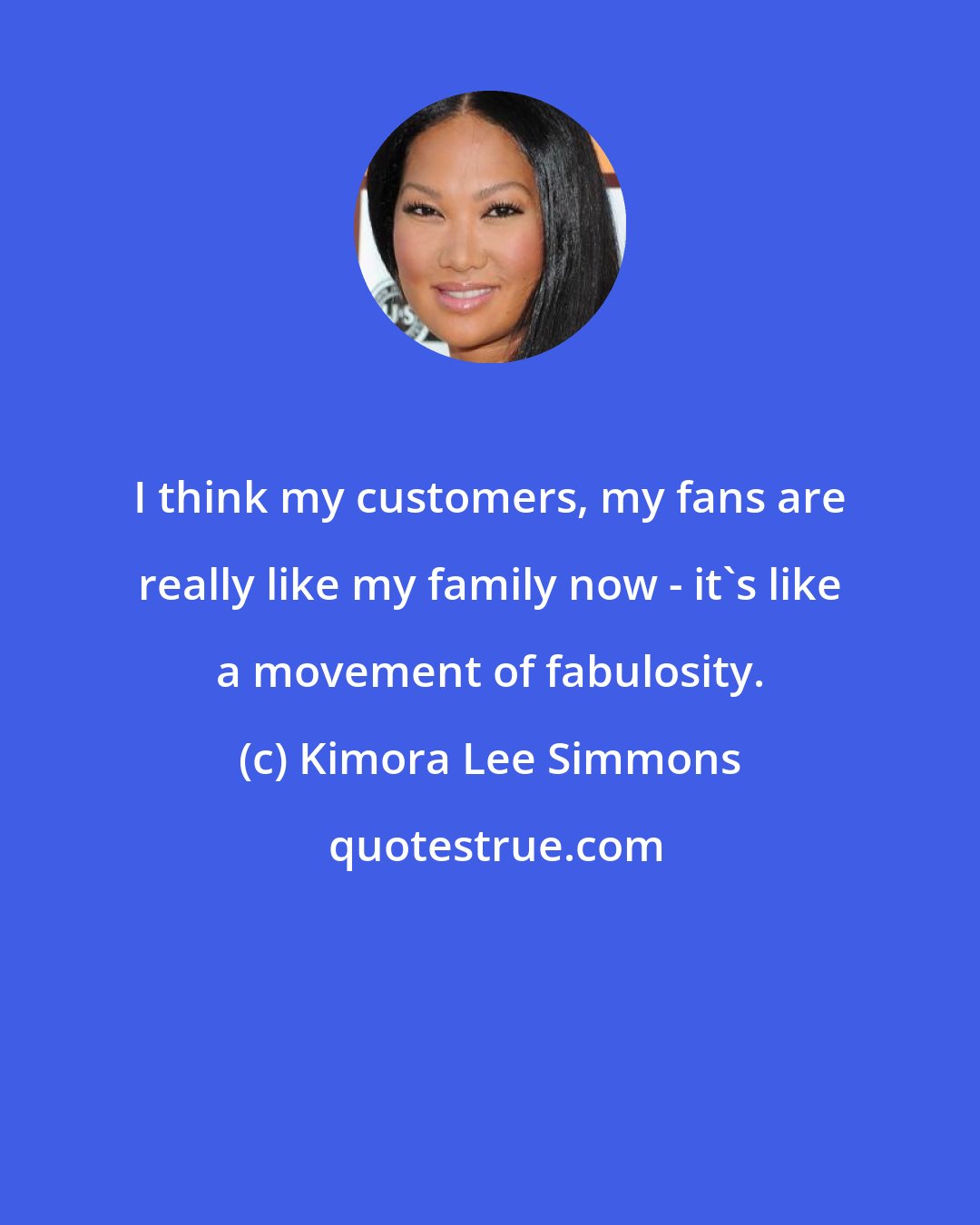 Kimora Lee Simmons: I think my customers, my fans are really like my family now - it's like a movement of fabulosity.