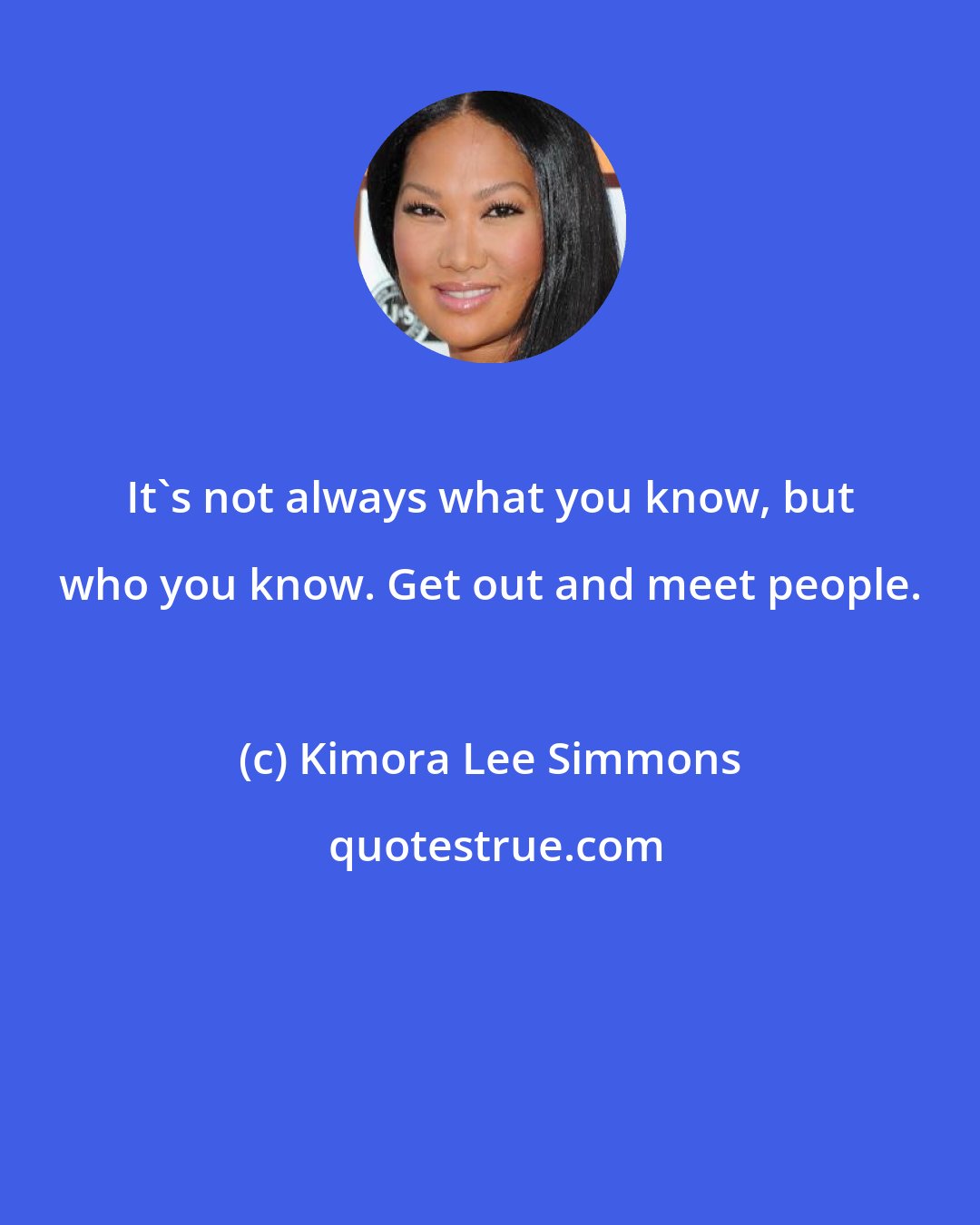 Kimora Lee Simmons: It's not always what you know, but who you know. Get out and meet people.