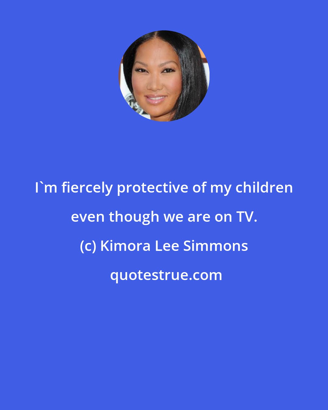 Kimora Lee Simmons: I'm fiercely protective of my children even though we are on TV.