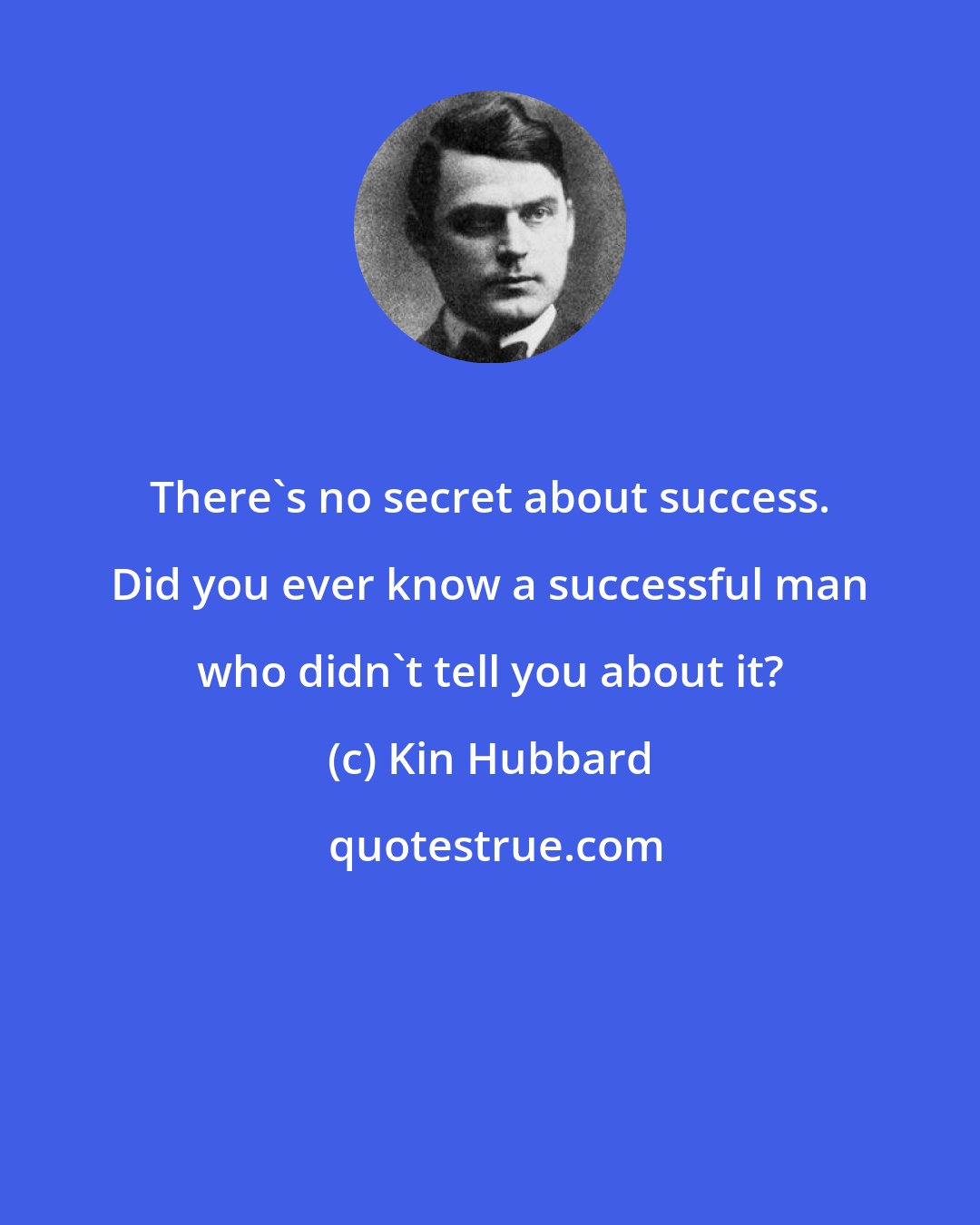 Kin Hubbard: There's no secret about success. Did you ever know a successful man who didn't tell you about it?