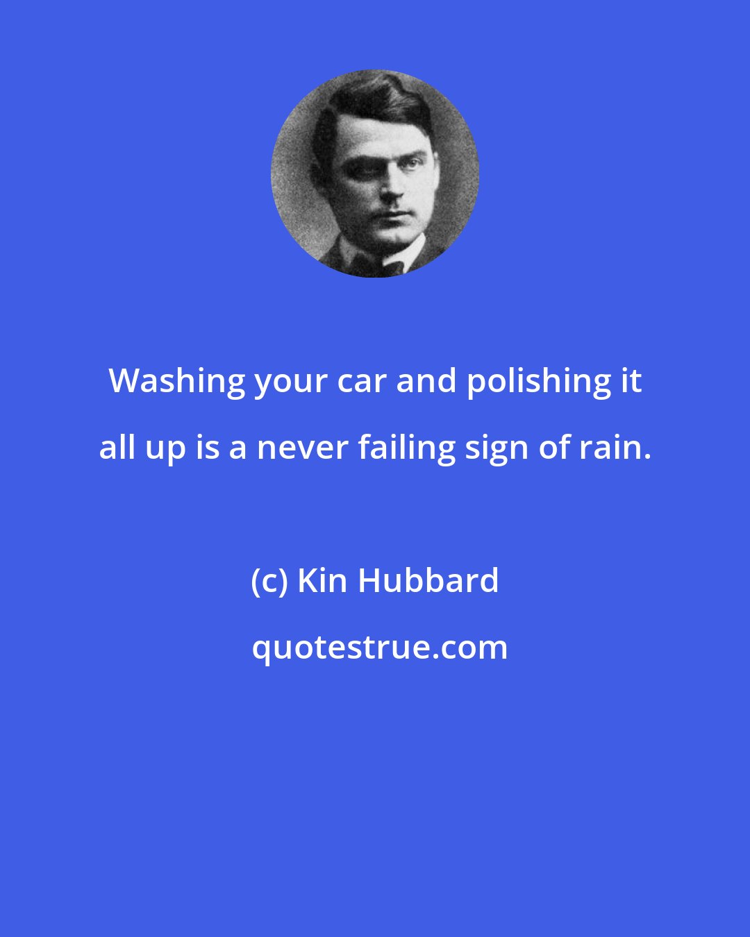 Kin Hubbard: Washing your car and polishing it all up is a never failing sign of rain.