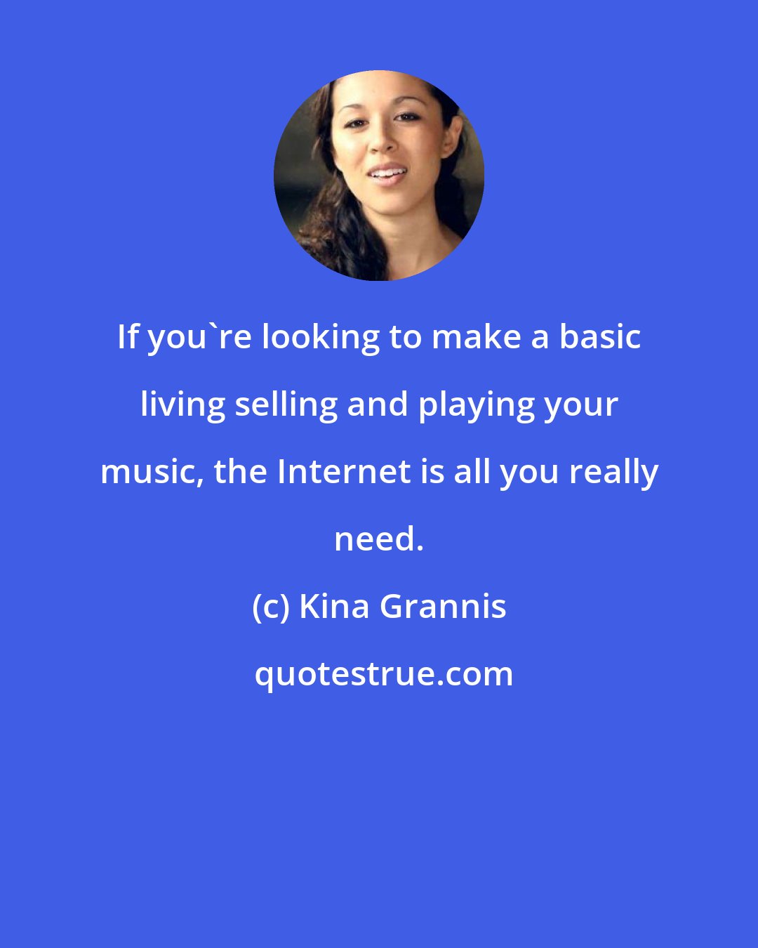 Kina Grannis: If you're looking to make a basic living selling and playing your music, the Internet is all you really need.