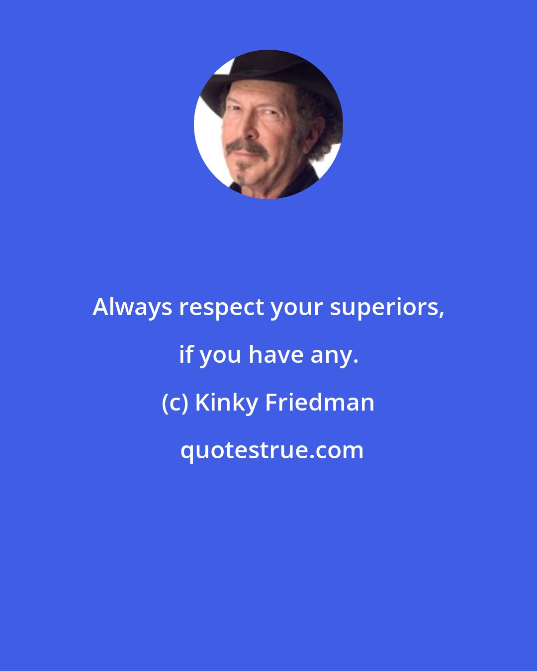 Kinky Friedman: Always respect your superiors, if you have any.