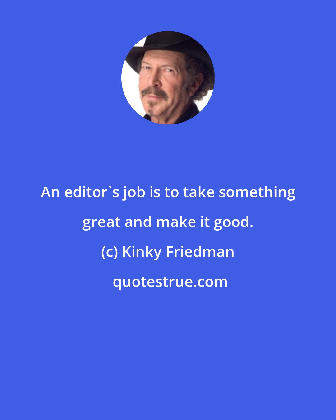 Kinky Friedman: An editor's job is to take something great and make it good.