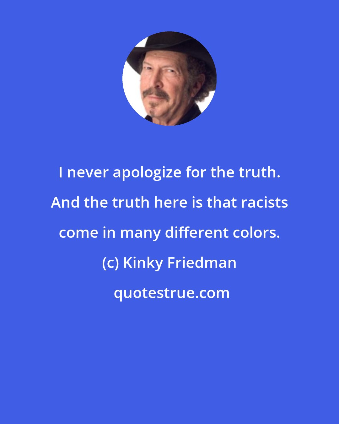 Kinky Friedman: I never apologize for the truth. And the truth here is that racists come in many different colors.