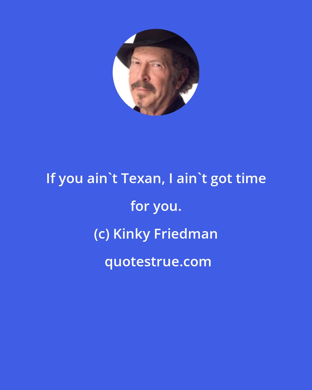 Kinky Friedman: If you ain't Texan, I ain't got time for you.