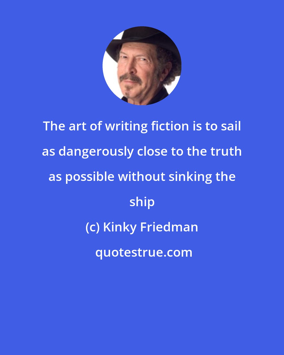 Kinky Friedman: The art of writing fiction is to sail as dangerously close to the truth as possible without sinking the ship