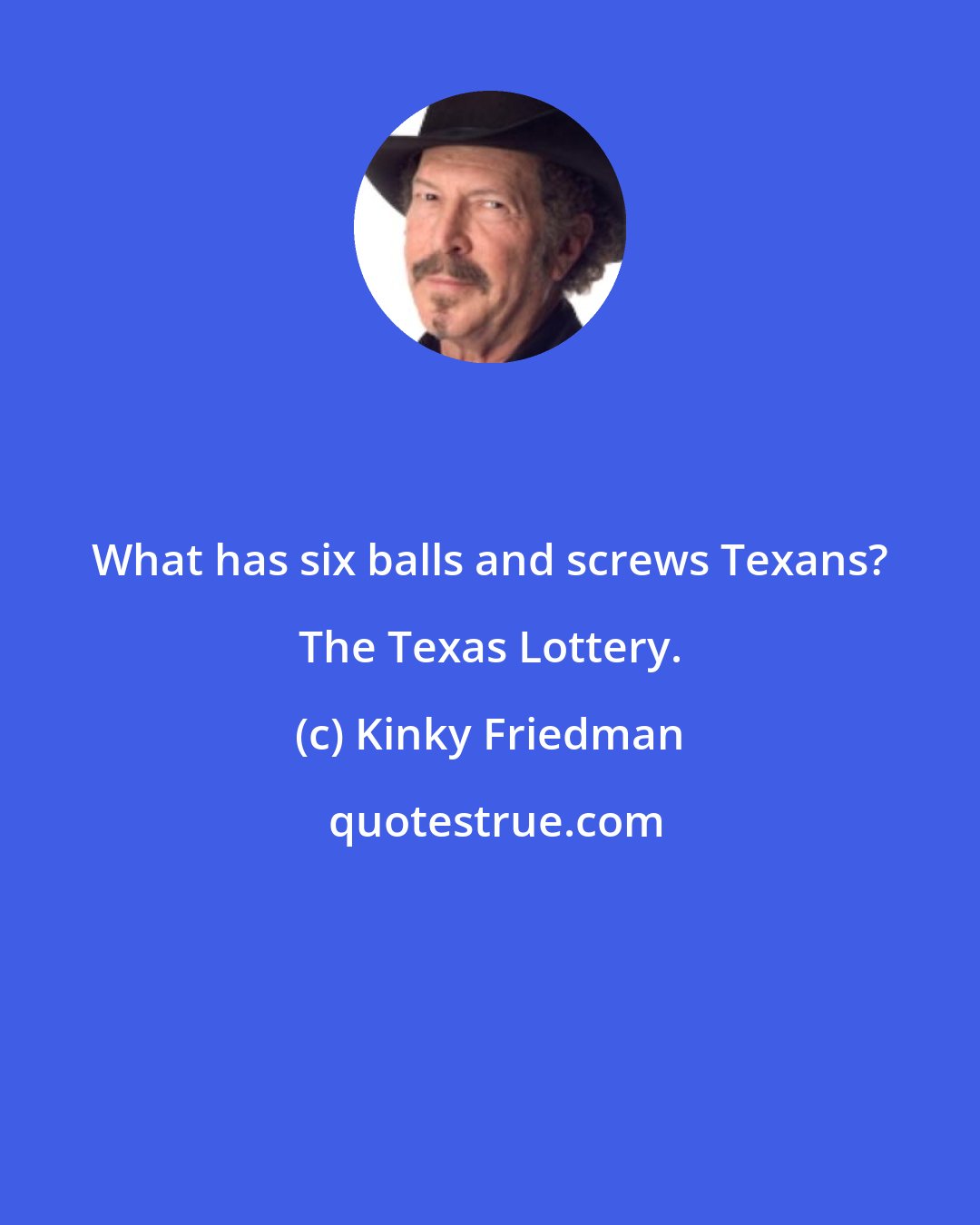 Kinky Friedman: What has six balls and screws Texans? The Texas Lottery.