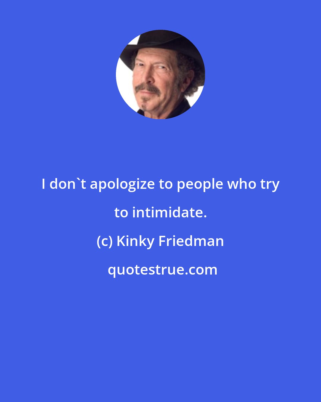 Kinky Friedman: I don't apologize to people who try to intimidate.