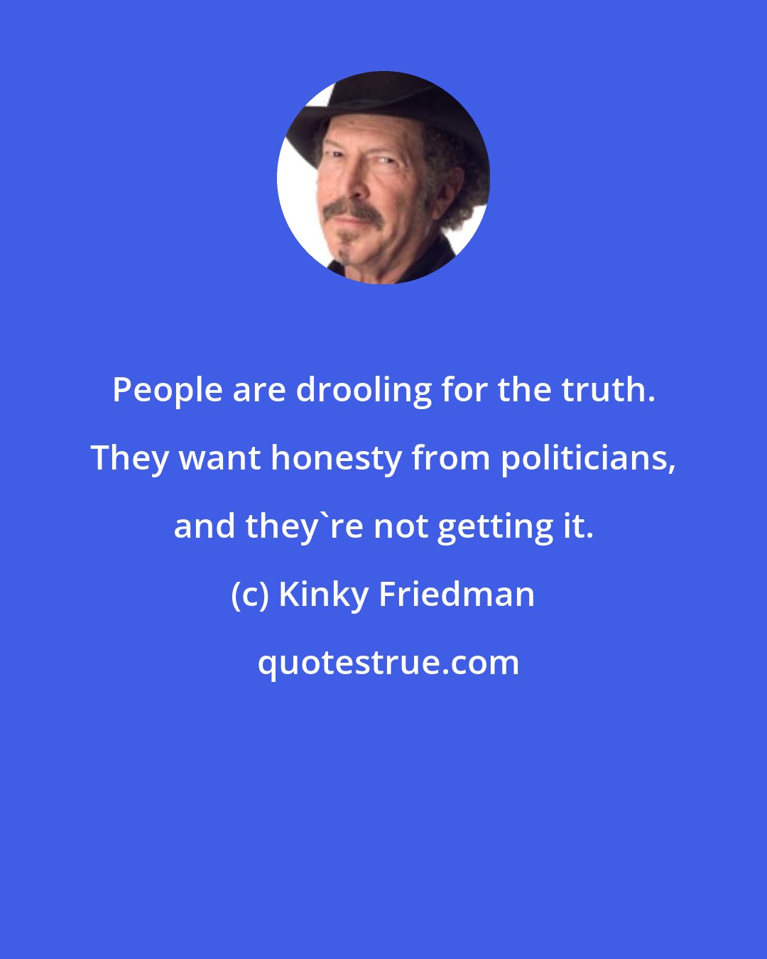 Kinky Friedman: People are drooling for the truth. They want honesty from politicians, and they're not getting it.