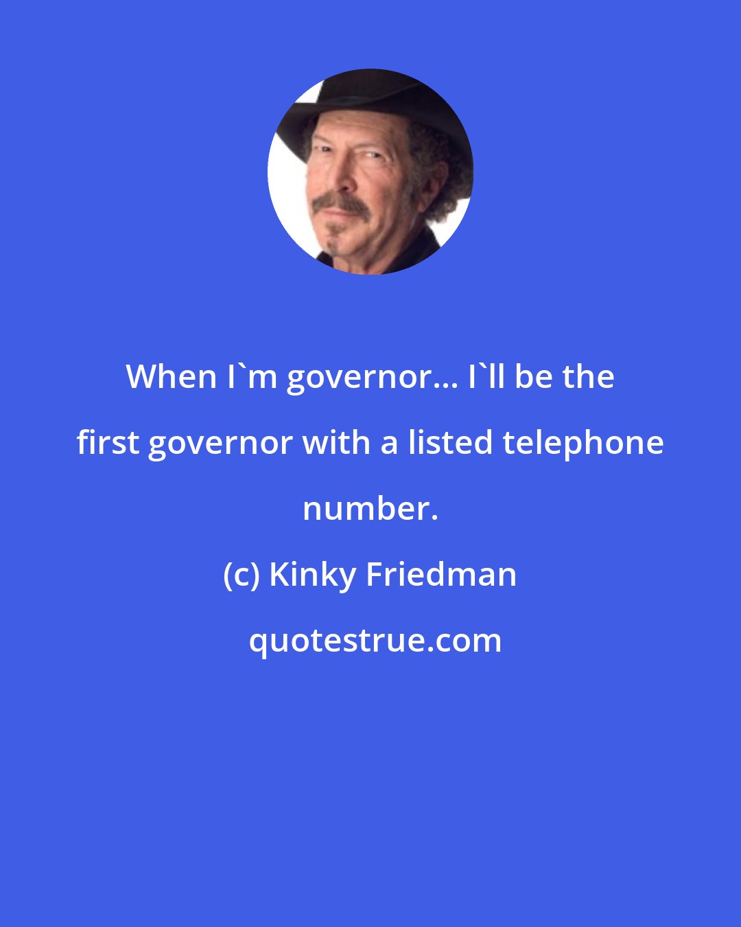 Kinky Friedman: When I'm governor... I'll be the first governor with a listed telephone number.