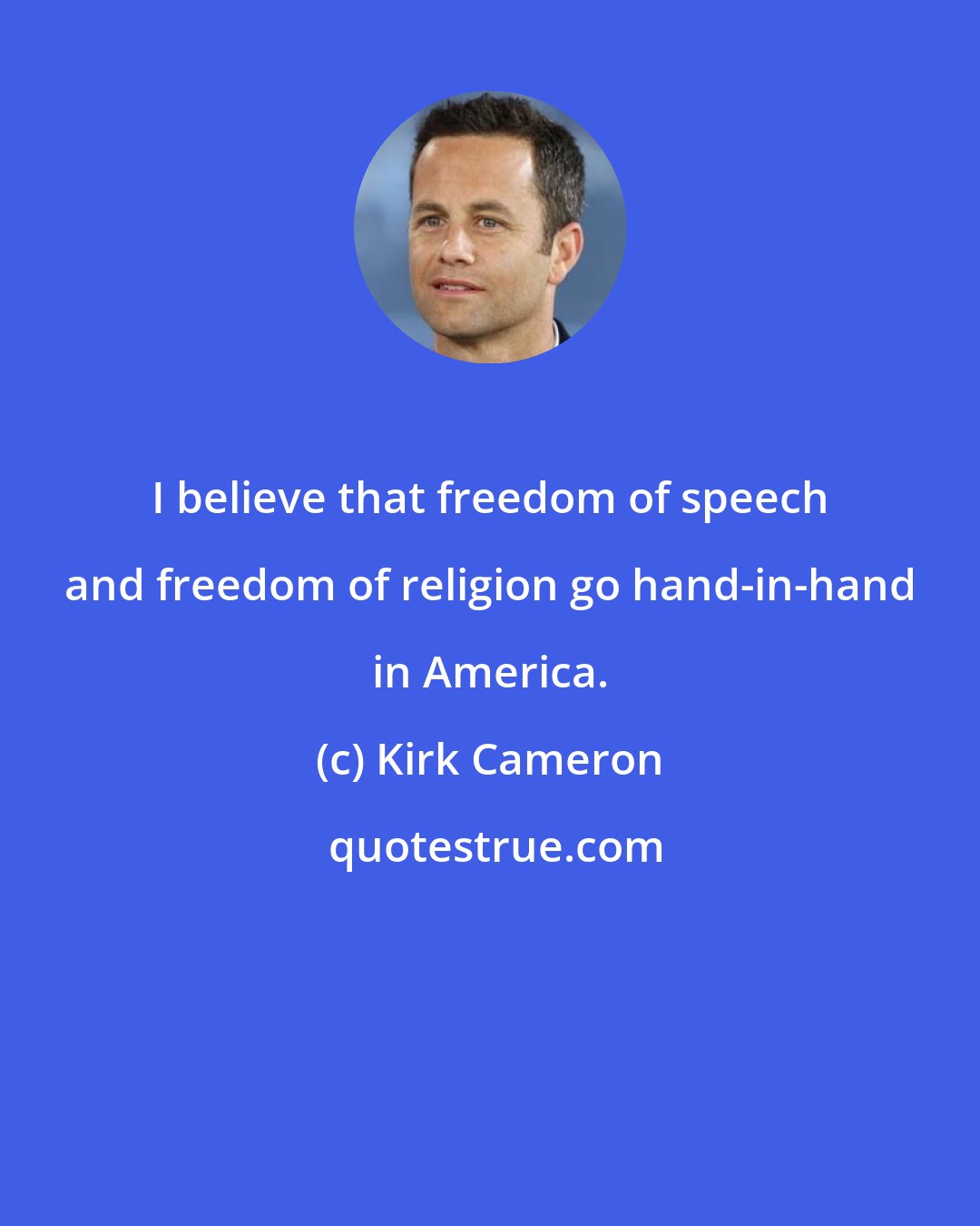 Kirk Cameron: I believe that freedom of speech and freedom of religion go hand-in-hand in America.