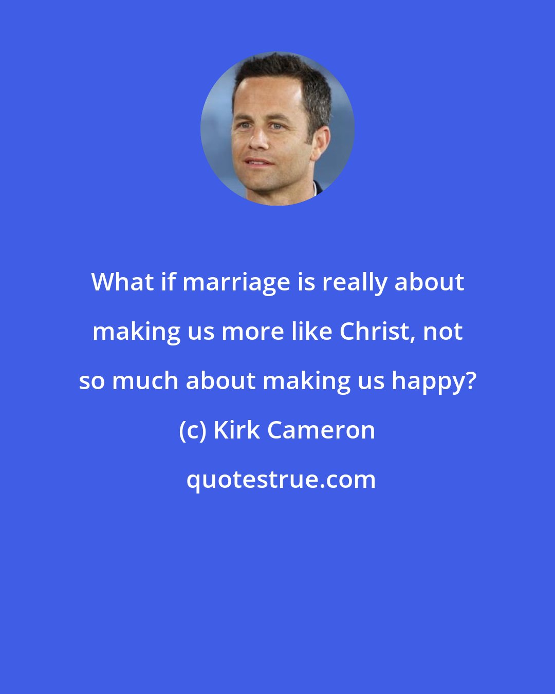 Kirk Cameron: What if marriage is really about making us more like Christ, not so much about making us happy?