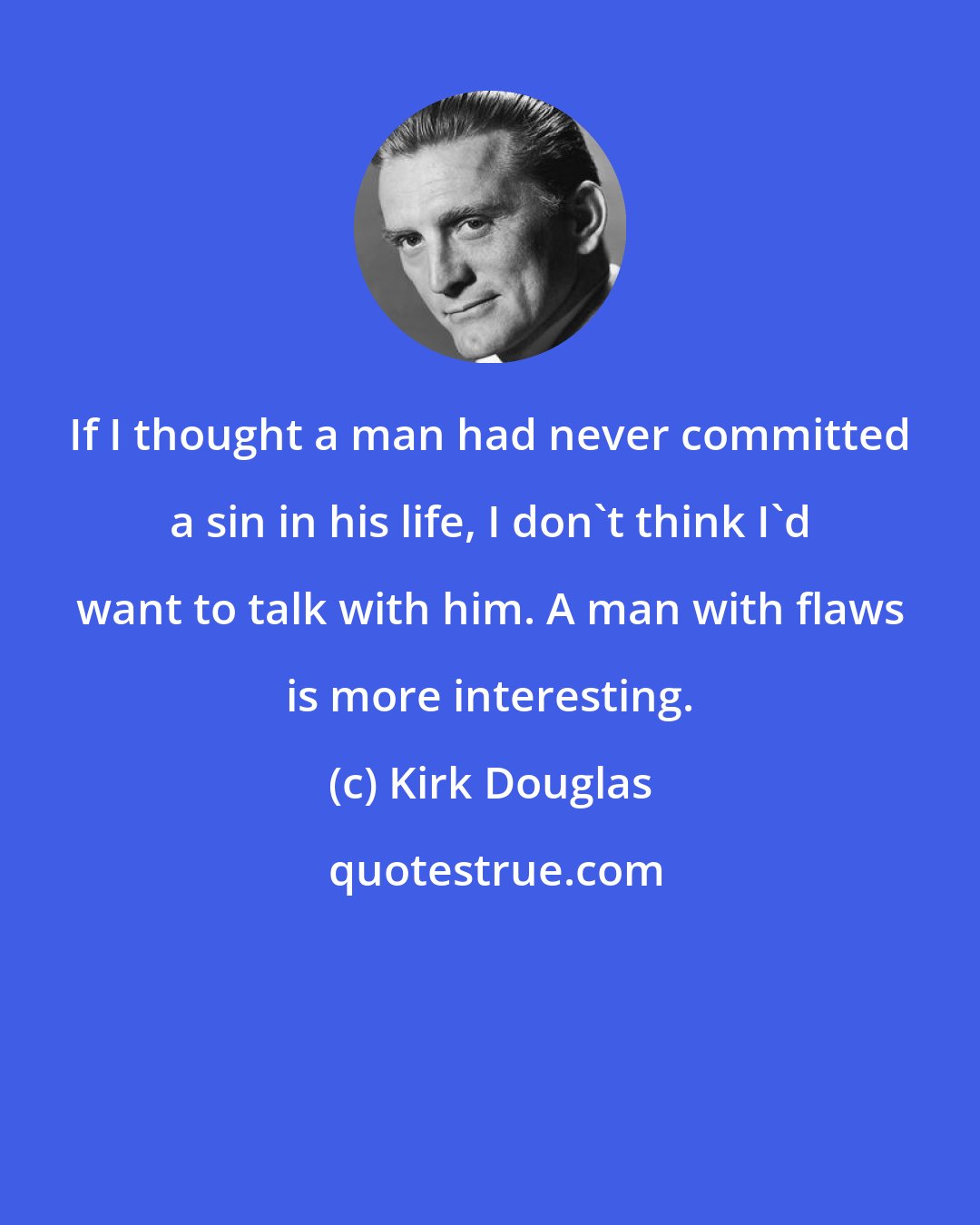 Kirk Douglas: If I thought a man had never committed a sin in his life, I don't think I'd want to talk with him. A man with flaws is more interesting.