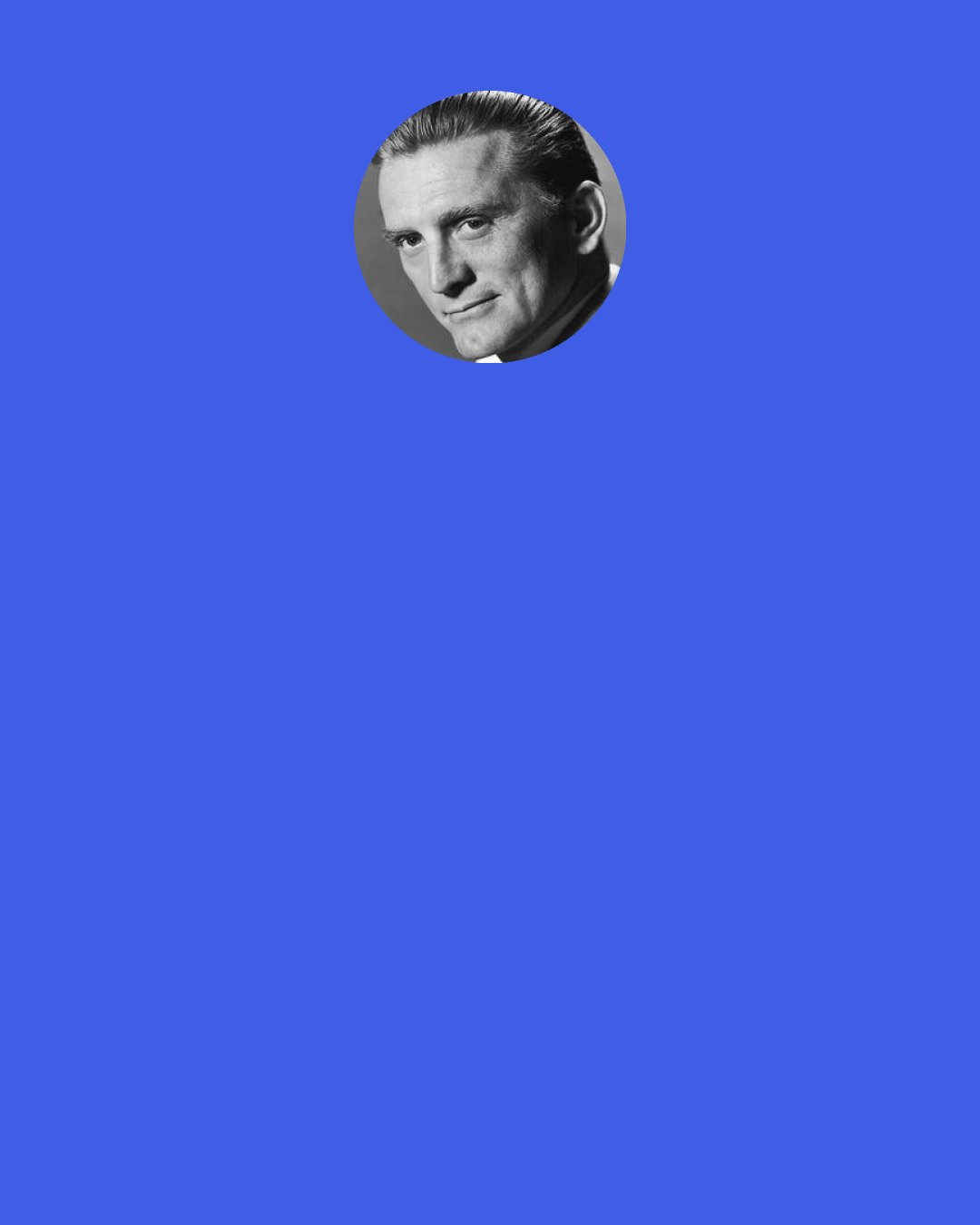 Kirk Douglas: The first time I had got an offer to come to Hollywood, I turned it down. I said, "No, I'm an actor of the stage.