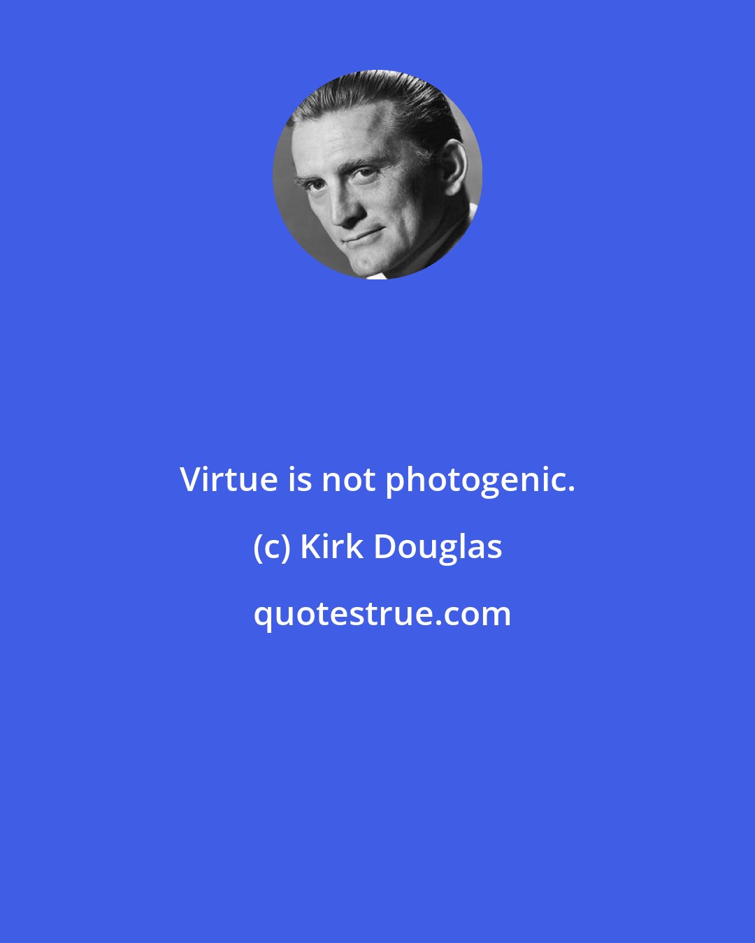 Kirk Douglas: Virtue is not photogenic.