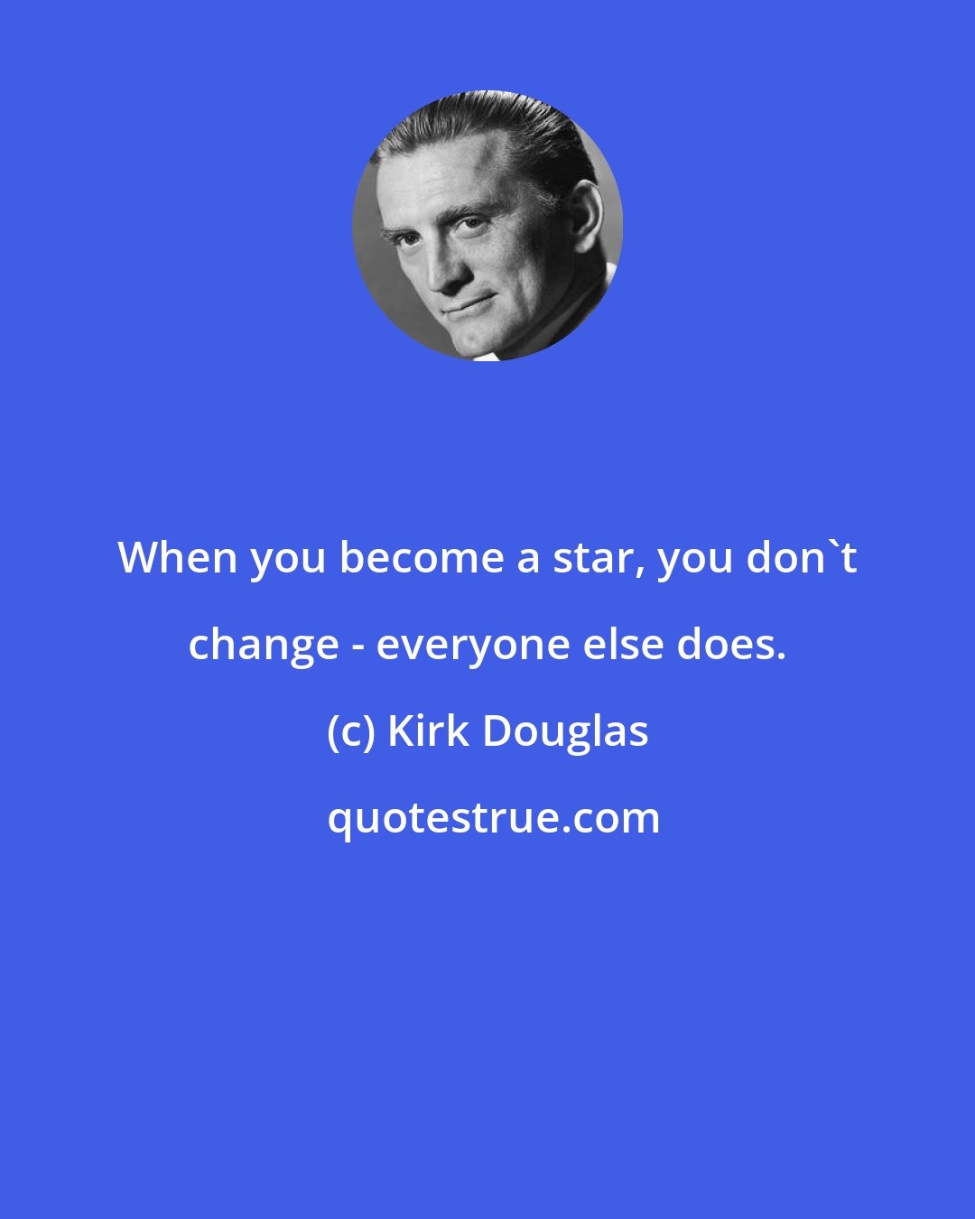 Kirk Douglas: When you become a star, you don't change - everyone else does.