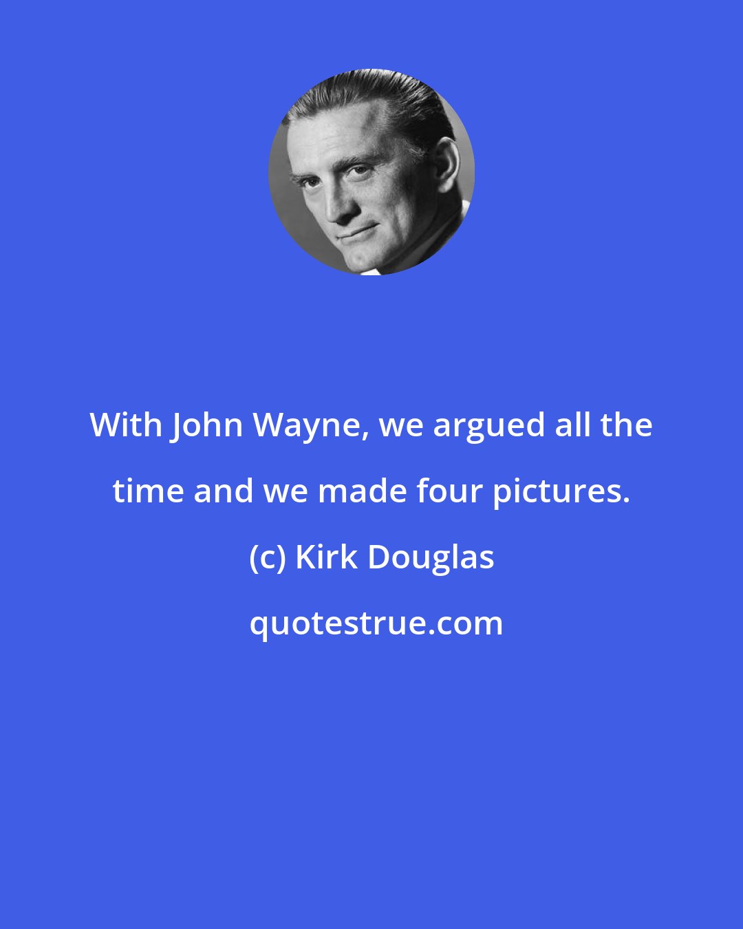 Kirk Douglas: With John Wayne, we argued all the time and we made four pictures.