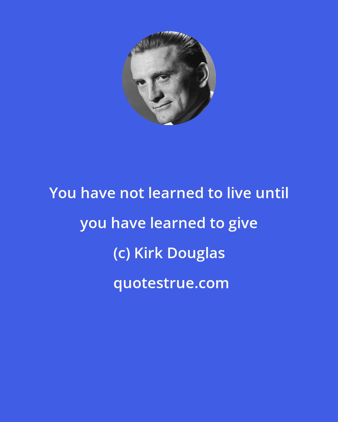 Kirk Douglas: You have not learned to live until you have learned to give