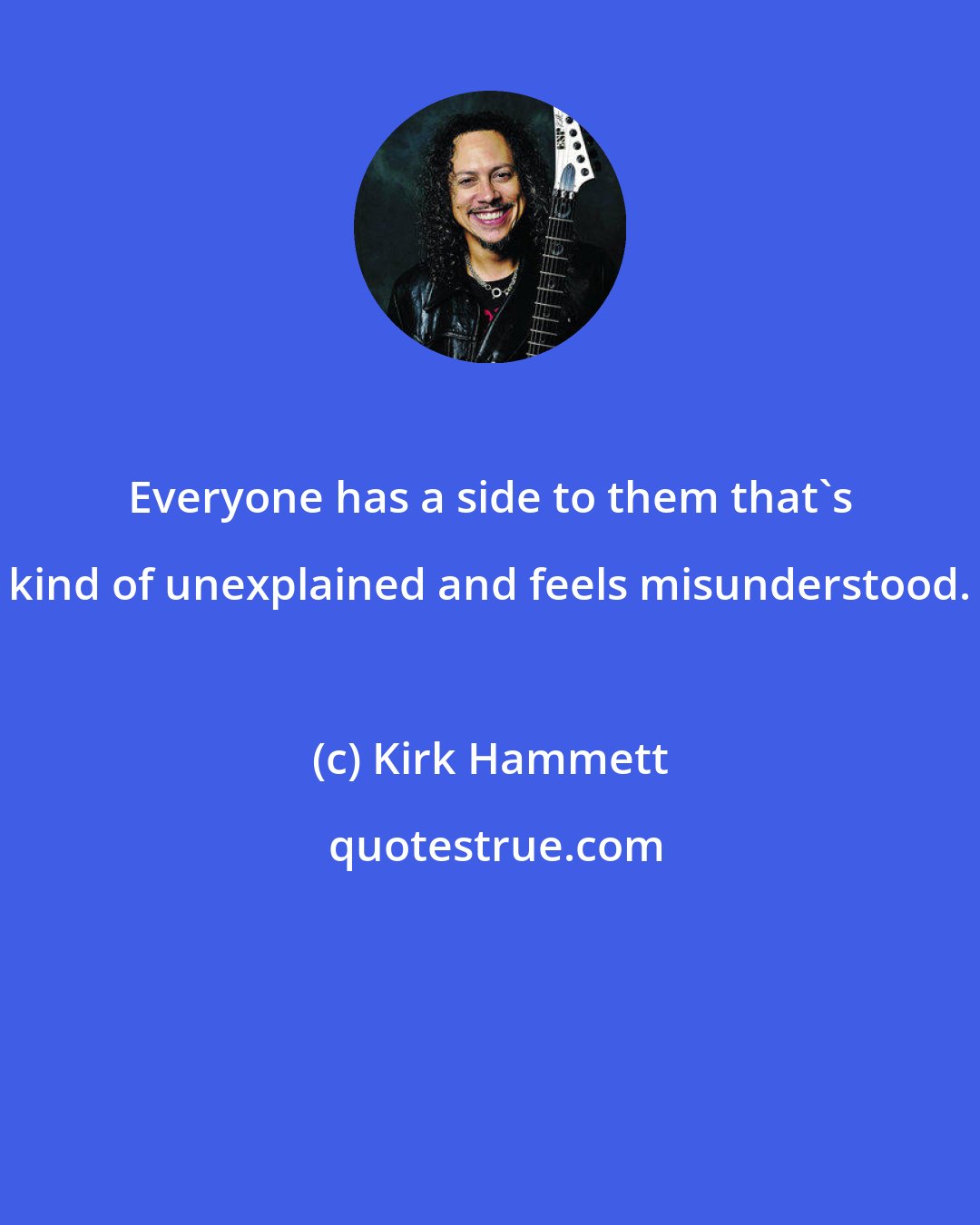 Kirk Hammett: Everyone has a side to them that's kind of unexplained and feels misunderstood.