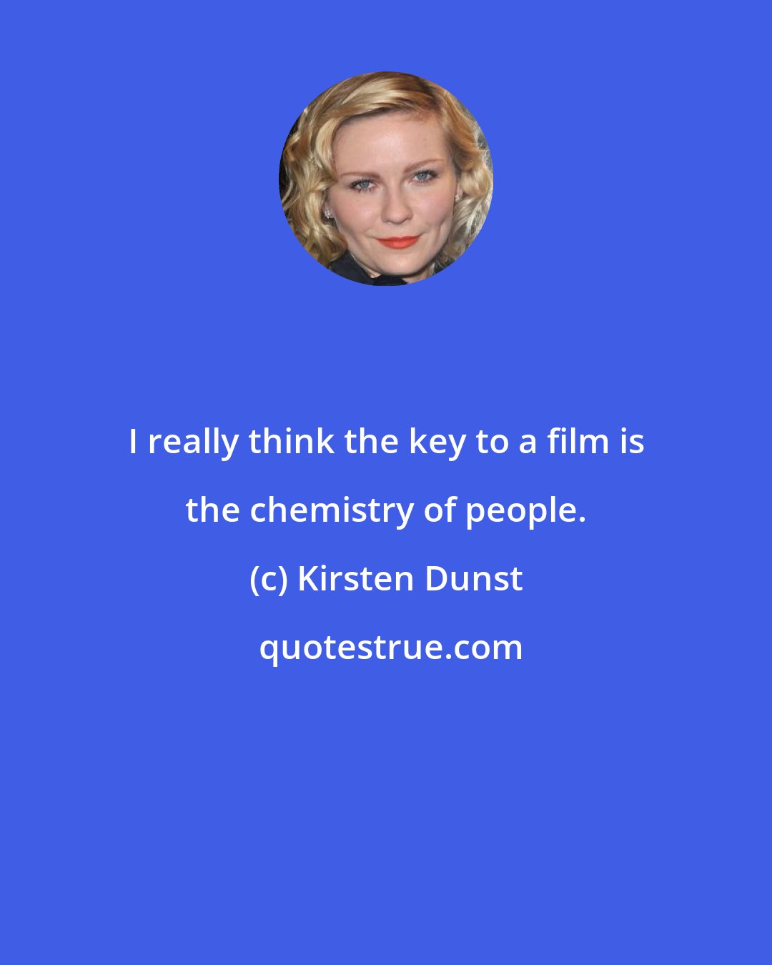 Kirsten Dunst: I really think the key to a film is the chemistry of people.