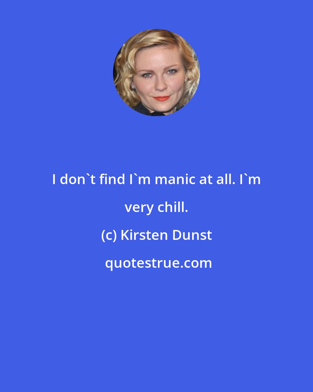 Kirsten Dunst: I don't find I'm manic at all. I'm very chill.