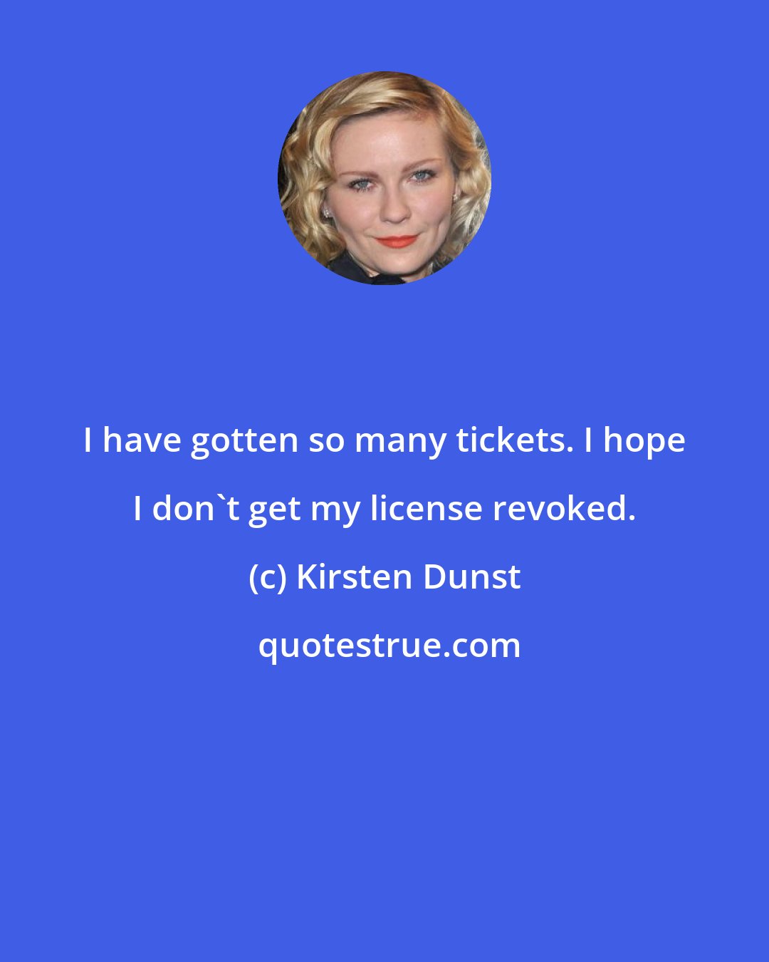 Kirsten Dunst: I have gotten so many tickets. I hope I don't get my license revoked.