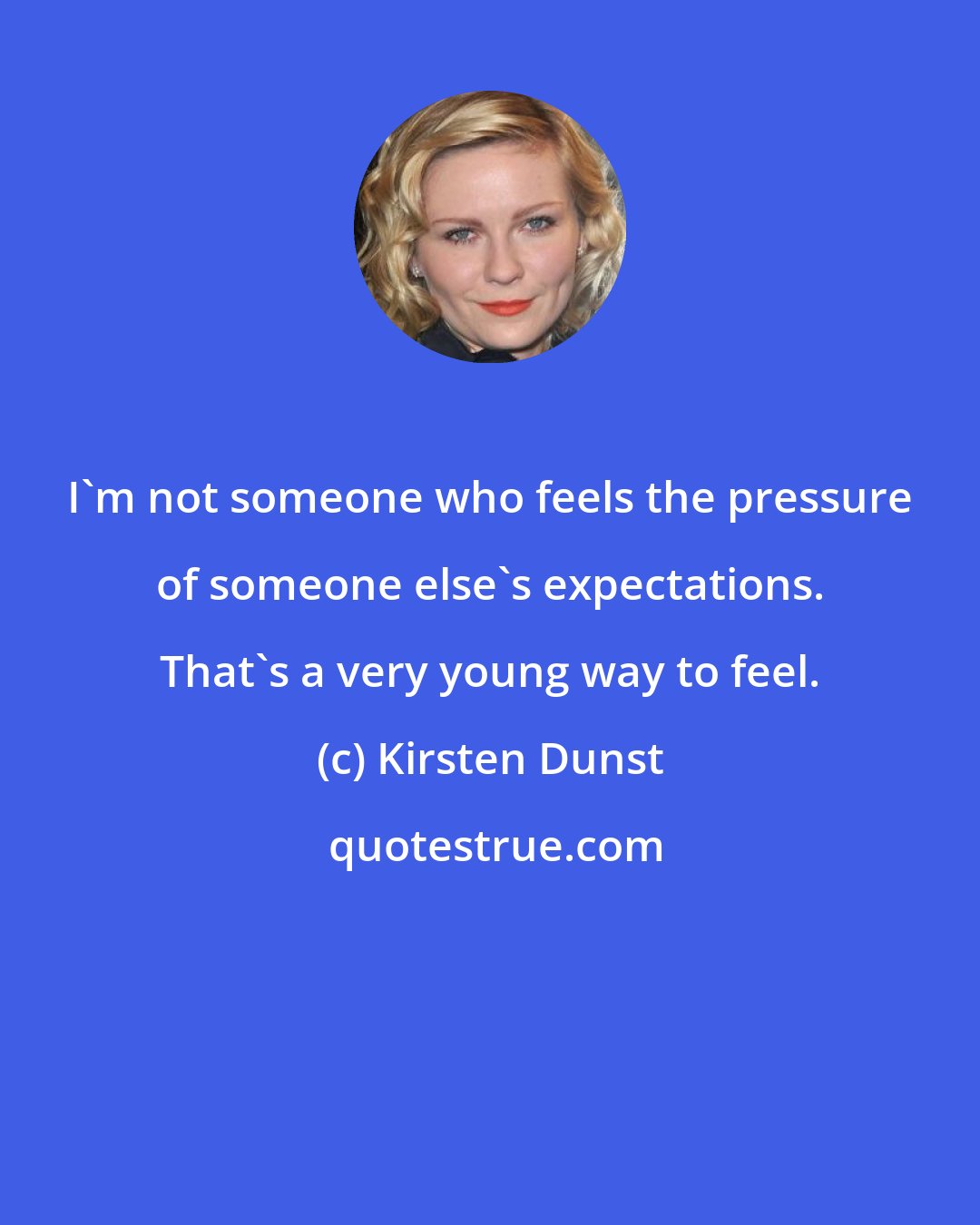 Kirsten Dunst: I'm not someone who feels the pressure of someone else's expectations. That's a very young way to feel.