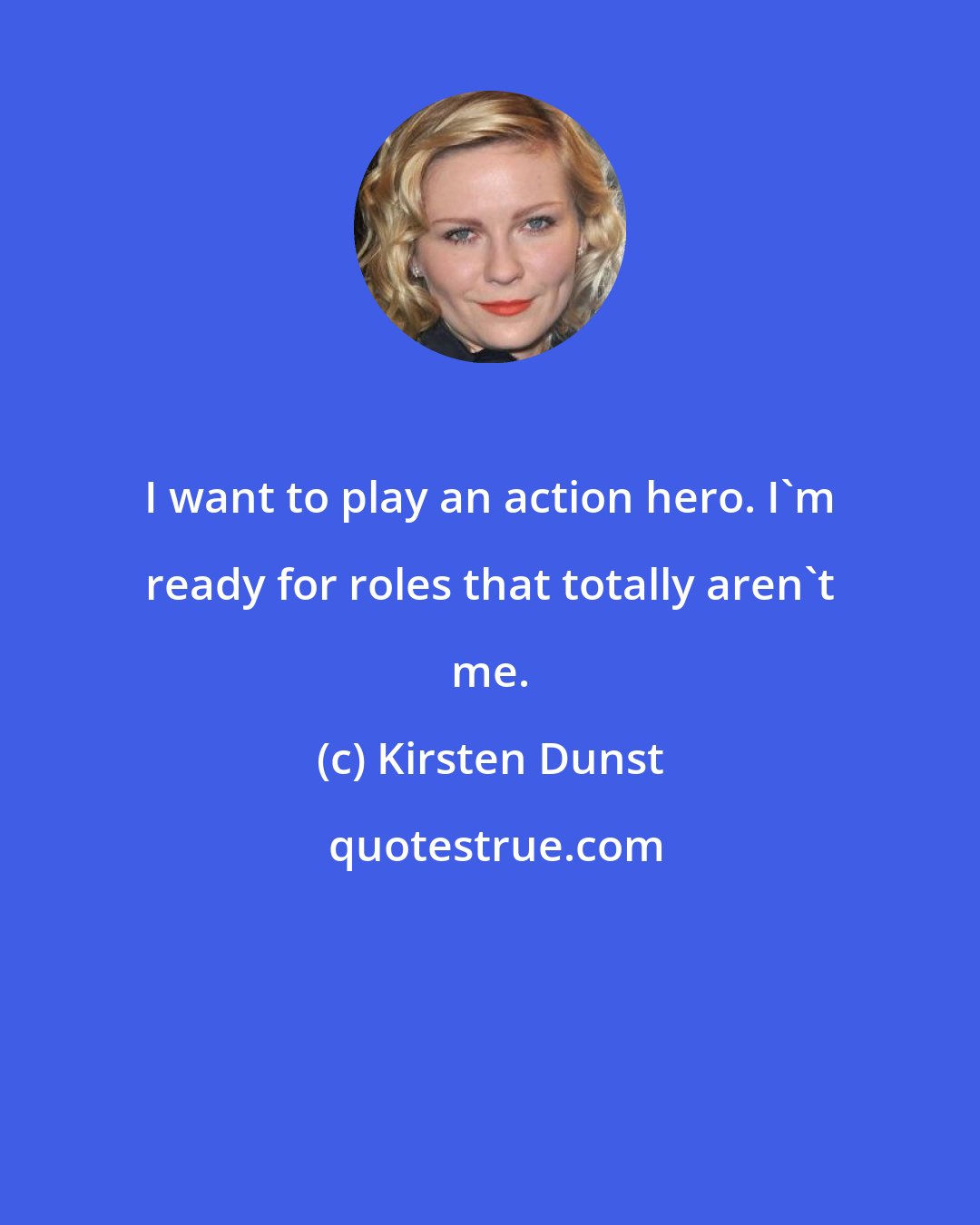 Kirsten Dunst: I want to play an action hero. I'm ready for roles that totally aren't me.