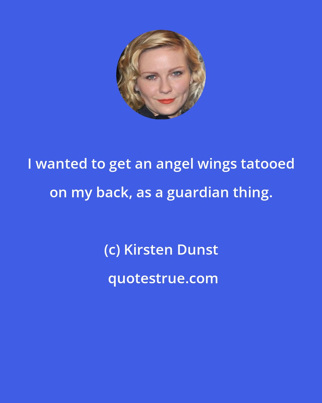 Kirsten Dunst: I wanted to get an angel wings tatooed on my back, as a guardian thing.