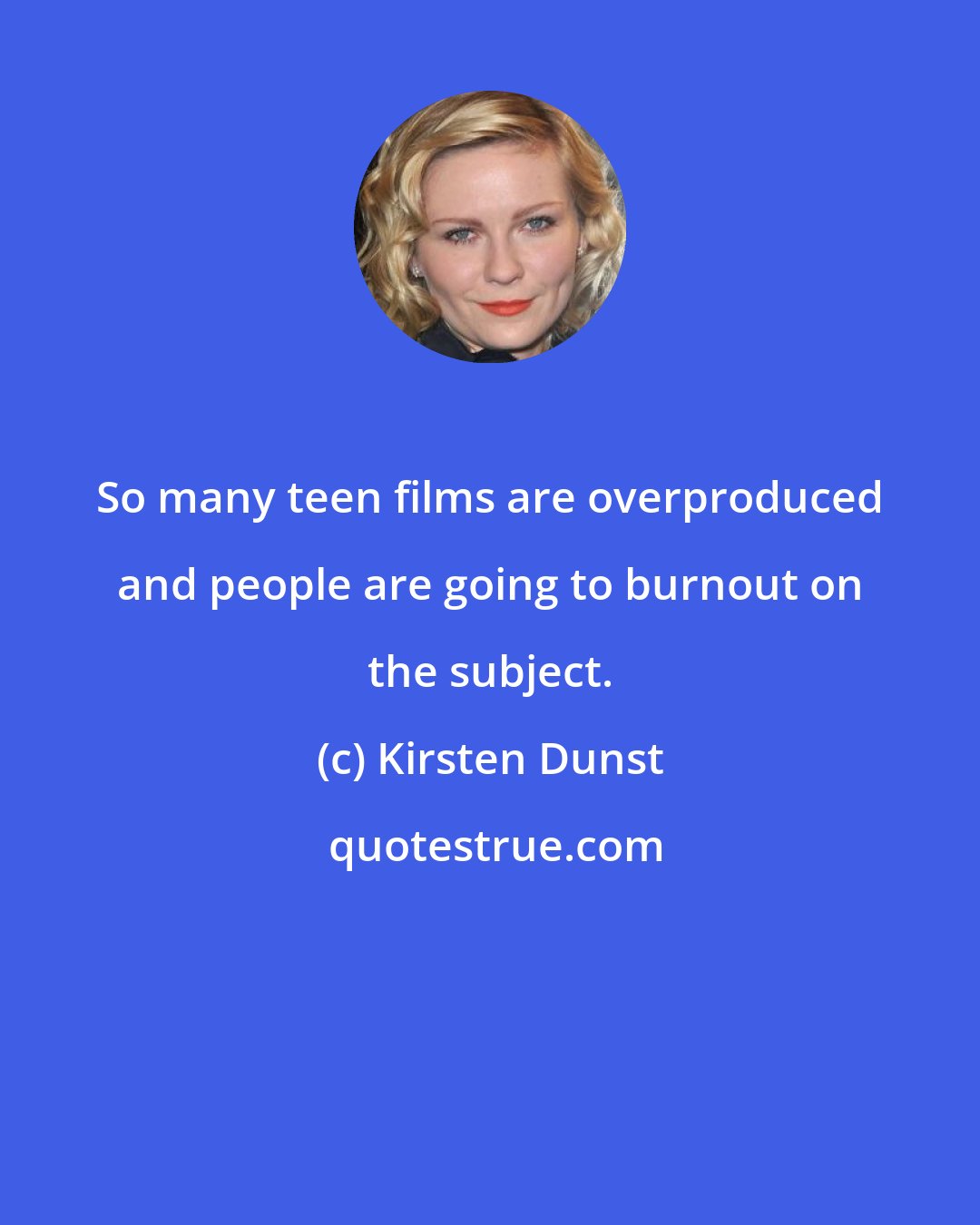 Kirsten Dunst: So many teen films are overproduced and people are going to burnout on the subject.