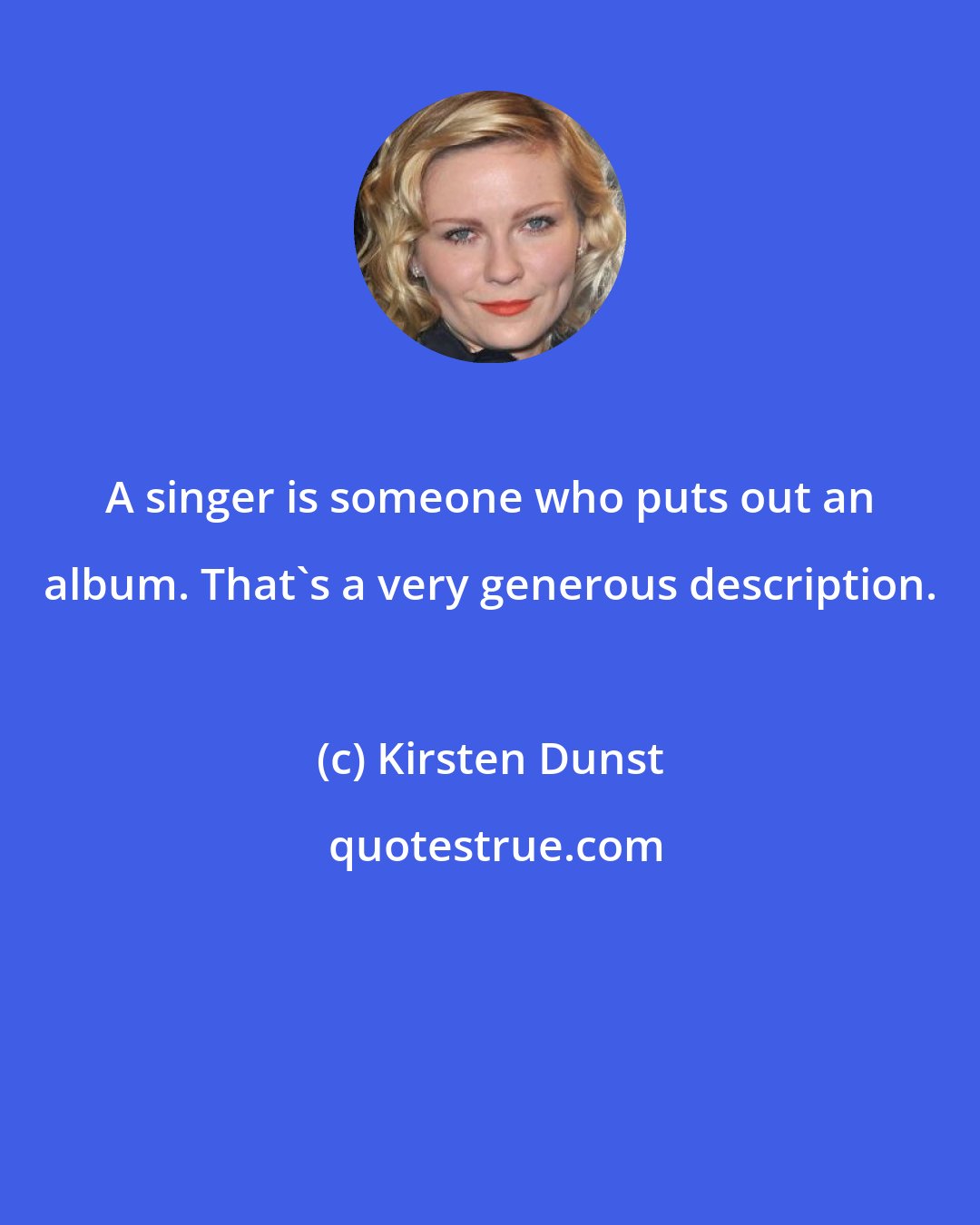 Kirsten Dunst: A singer is someone who puts out an album. That's a very generous description.