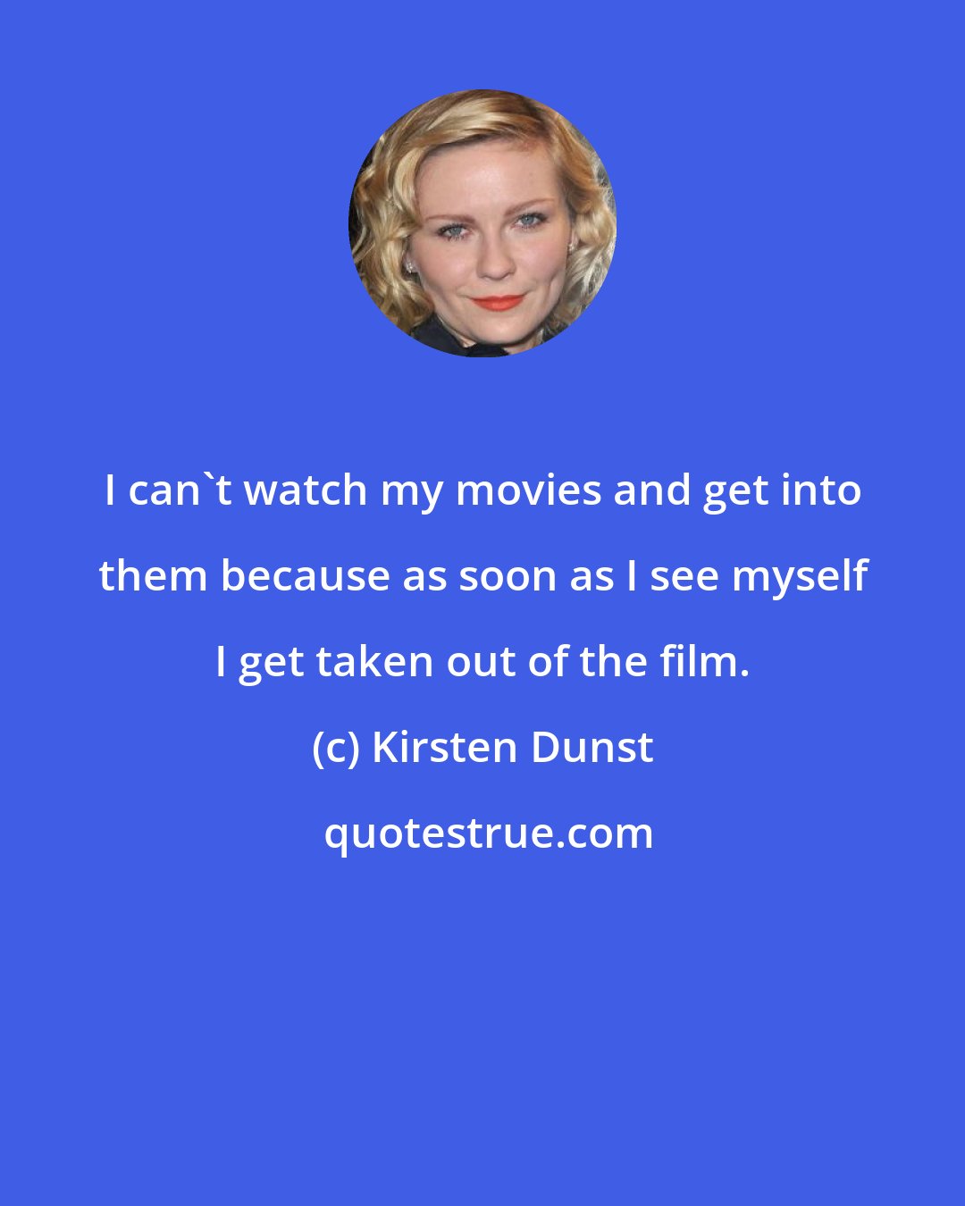 Kirsten Dunst: I can't watch my movies and get into them because as soon as I see myself I get taken out of the film.