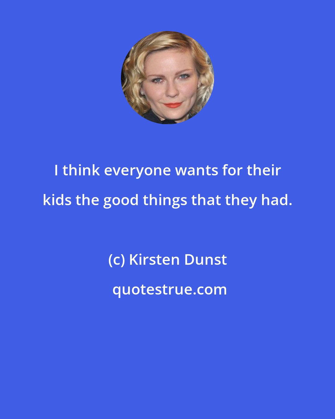 Kirsten Dunst: I think everyone wants for their kids the good things that they had.