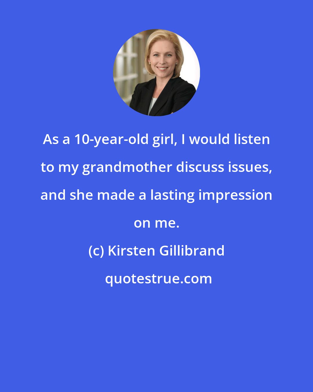 Kirsten Gillibrand: As a 10-year-old girl, I would listen to my grandmother discuss issues, and she made a lasting impression on me.