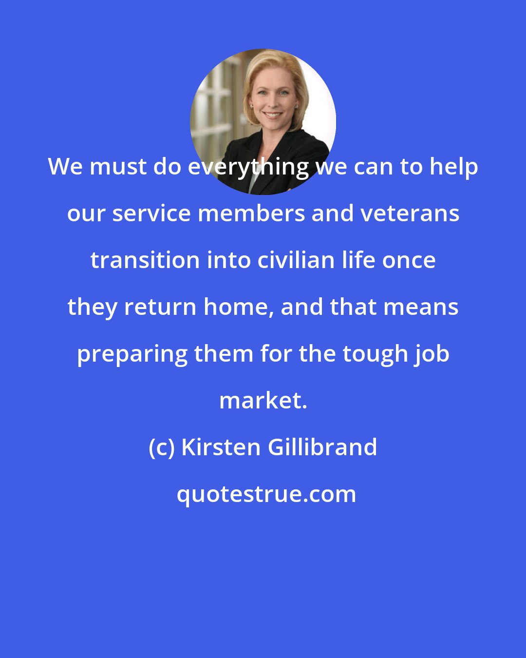 Kirsten Gillibrand: We must do everything we can to help our service members and veterans transition into civilian life once they return home, and that means preparing them for the tough job market.