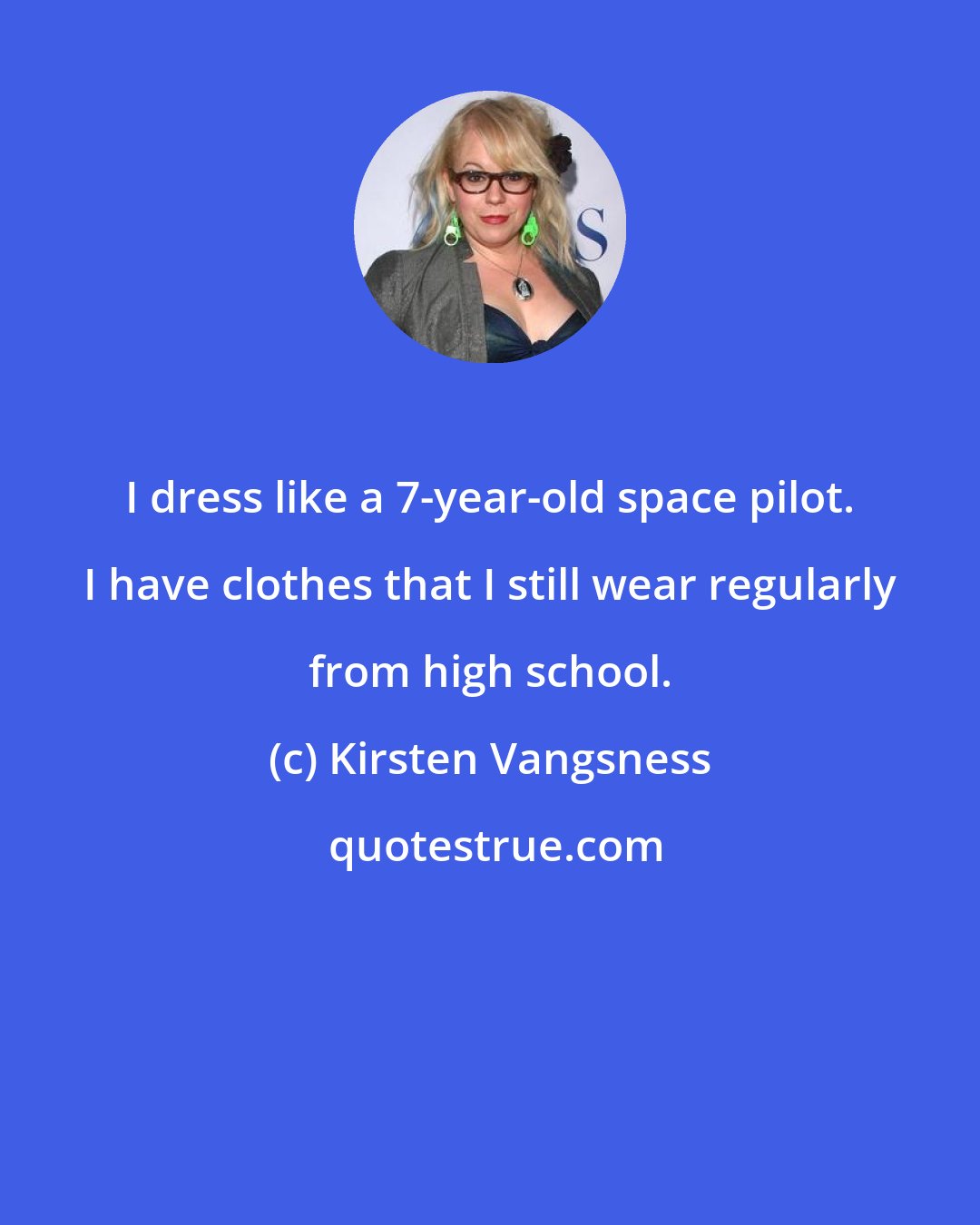 Kirsten Vangsness: I dress like a 7-year-old space pilot. I have clothes that I still wear regularly from high school.