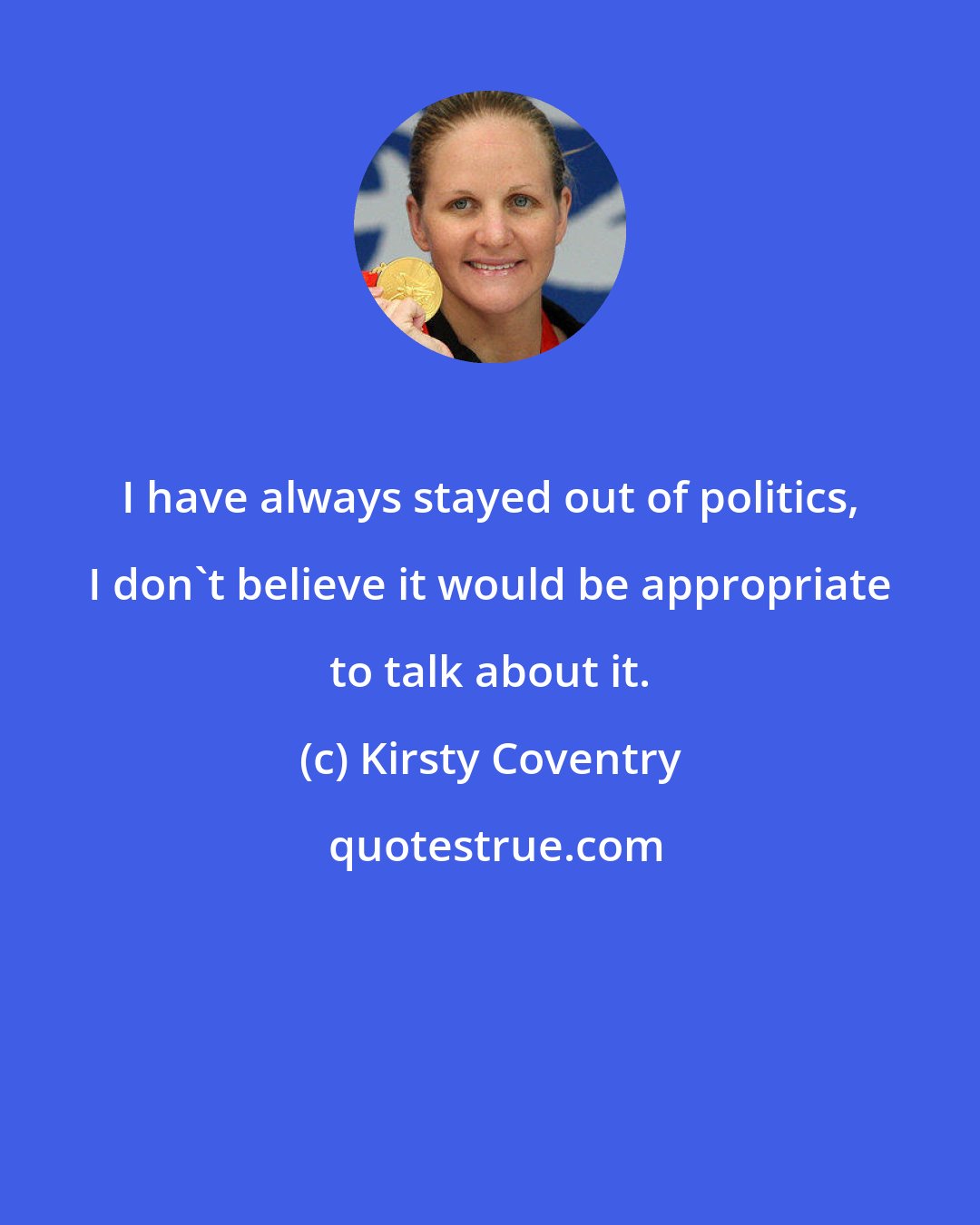 Kirsty Coventry: I have always stayed out of politics, I don't believe it would be appropriate to talk about it.