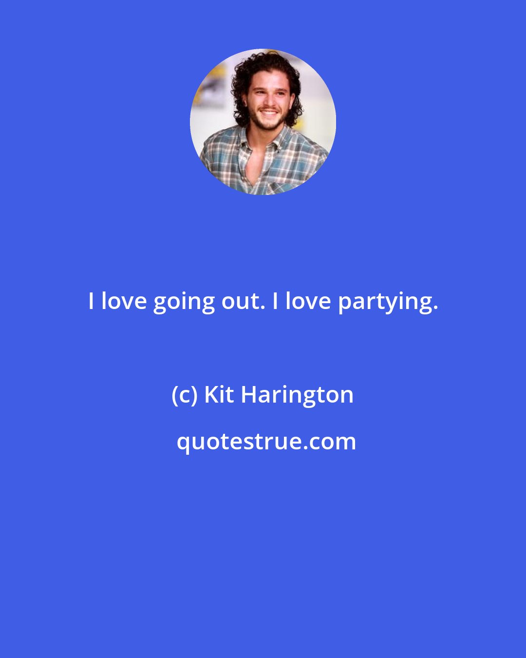 Kit Harington: I love going out. I love partying.