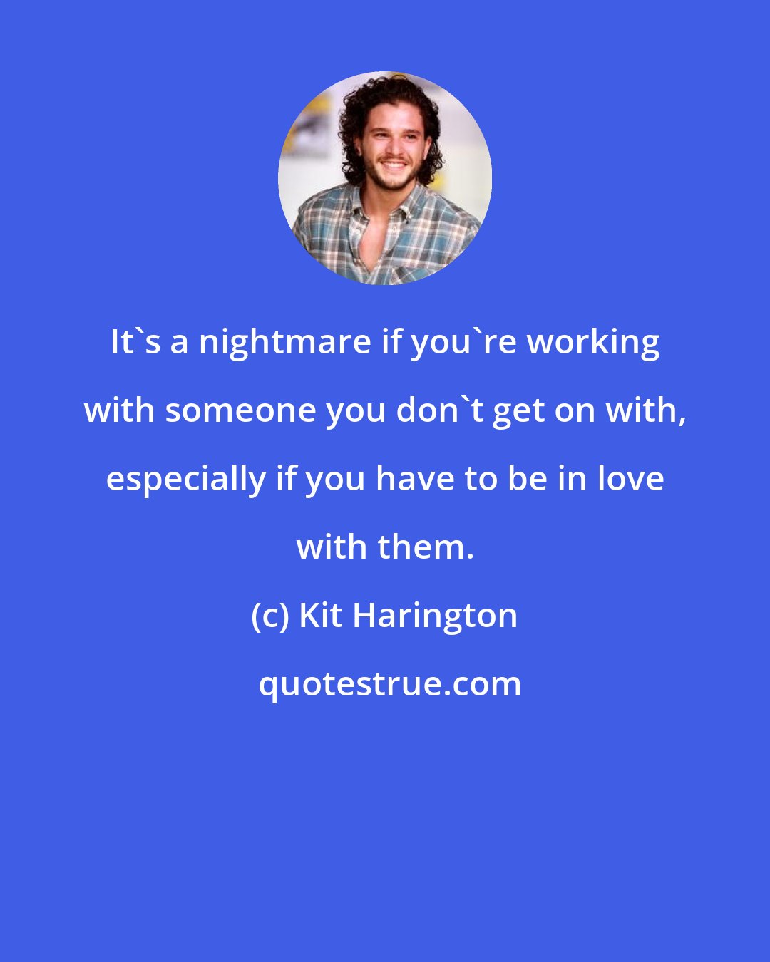 Kit Harington: It's a nightmare if you're working with someone you don't get on with, especially if you have to be in love with them.