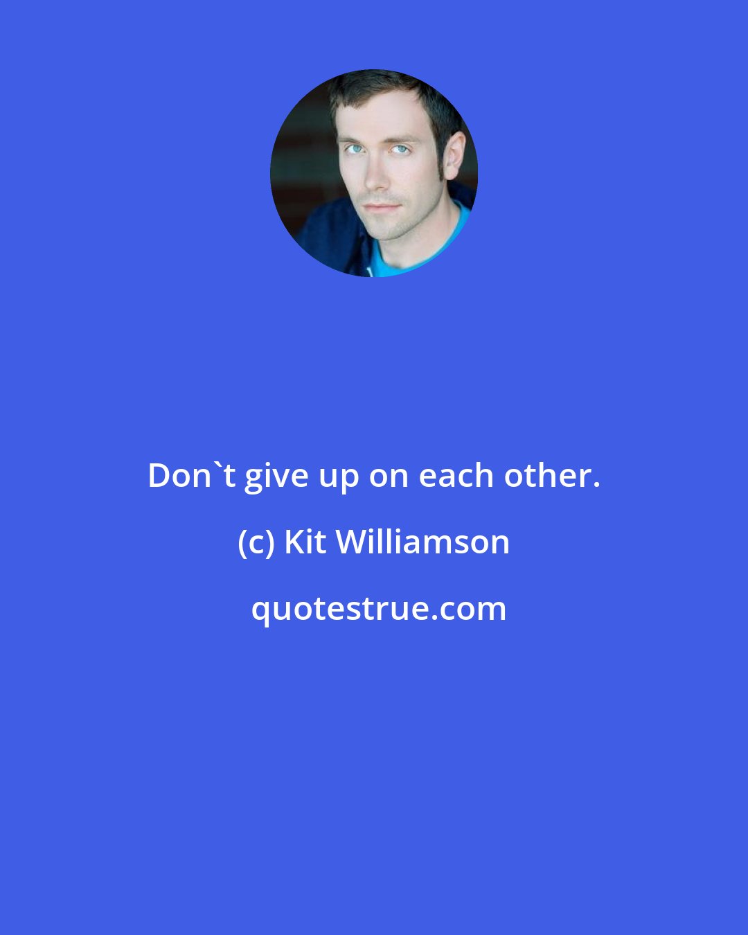 Kit Williamson: Don't give up on each other.