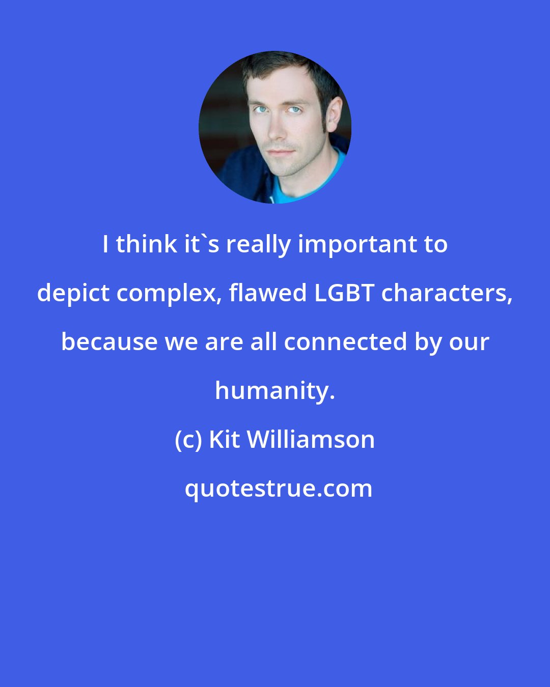 Kit Williamson: I think it's really important to depict complex, flawed LGBT characters, because we are all connected by our humanity.