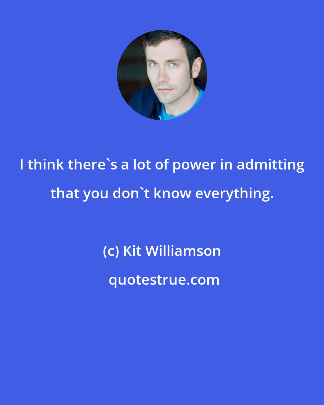 Kit Williamson: I think there's a lot of power in admitting that you don't know everything.