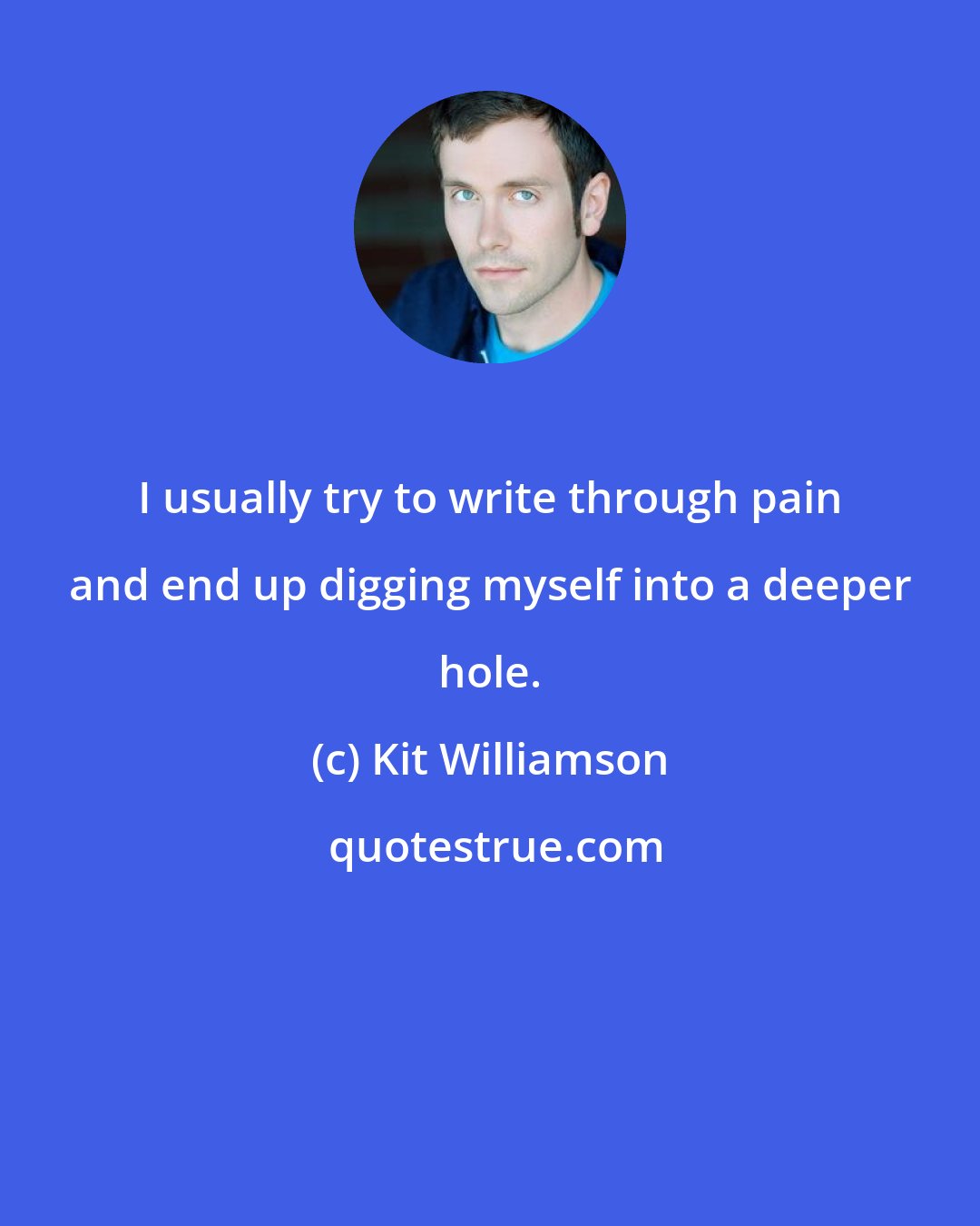 Kit Williamson: I usually try to write through pain and end up digging myself into a deeper hole.