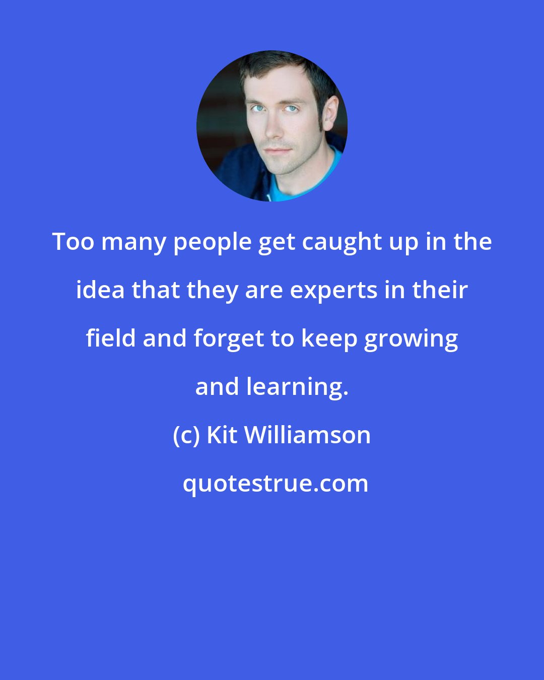 Kit Williamson: Too many people get caught up in the idea that they are experts in their field and forget to keep growing and learning.