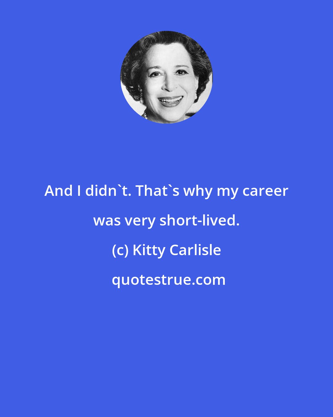 Kitty Carlisle: And I didn't. That's why my career was very short-lived.