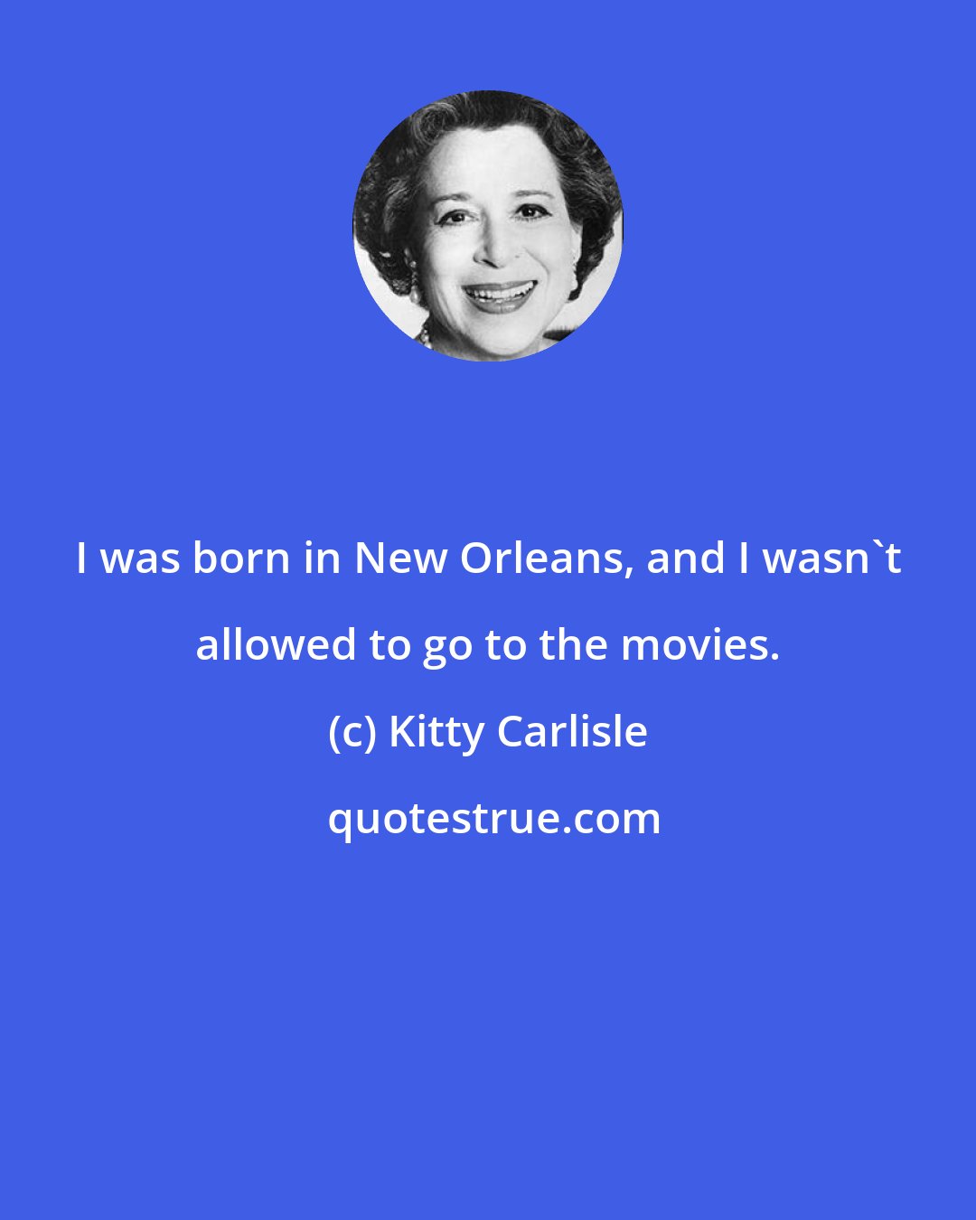 Kitty Carlisle: I was born in New Orleans, and I wasn't allowed to go to the movies.